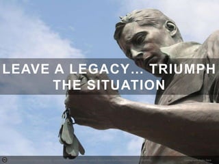 LEAVE A LEGACY… TRIUMPH
THE SITUATION

Photo by Kamoteus (A New Beginning) - Creative Commons Attribution License http://www.flickr.com/photos/21295125@N05

Created with Haiku Deck

 