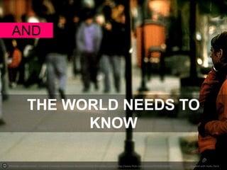AND

THE WORLD NEEDS TO
KNOW
Photo by mohammadali - Creative Commons Attribution-NonCommercial-ShareAlike License http://www.flickr.com/photos/93154619@N00

Created with Haiku Deck

 