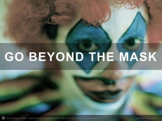 GO BEYOND THE MASK

Photo by Alyssa L. Miller - Creative Commons Attribution License http://www.flickr.com/photos/34701044@N06

Created with Haiku Deck

 
