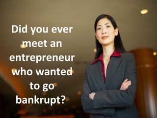 Did you ever
meet an
entrepreneur
who wanted
to go
bankrupt?
1

 
