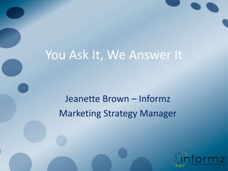 You Ask It, We Answer It


   Jeanette Brown – Informz
  Marketing Strategy Manager
 