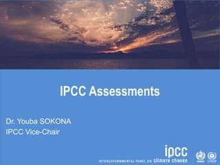 IPCC Assessments
Dr. Youba SOKONA
IPCC Vice-Chair
 