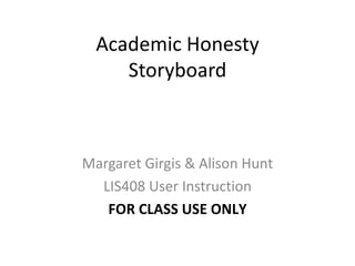 Academic Honesty Storyboard Margaret Girgis  & Alison Hunt LIS408 User Instruction FOR CLASS USE ONLY 