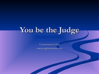 You be the Judge Conversation Club www.englishcircles.com 