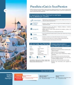 Alojamento em apartamento standard em hotéis categoria primeira e luxo

INCLUSO café da manhã BUFFET;
Passeios e visitas conforme roteiro com guias locais falando português ou

espanhol INCLUSO;
Transporte em ferry entre Atenas / Mykonos, Mykonos / Santorini,

Santorini / Heraklion INCLUSO;
Bilhete aéreo em classe turística INCLUSO de Heraklion a Rodes e de

Rodes a Atenas;
Ônibus ou Van de luxo com ar condicionado INCLUSO;
Guia acompanhante brasileiro desde o primeiro até o último dia na Europa

INCLUSO;
Gorjetas a maleteiros nos hotéis INCLUSO (01 mala por pessoa);
Franquia de uma mala com, no máximo, 20 kg por pessoa INCLUSA.
Traslados Aeroporto-Hotel-Aeroporto INCLUSOS.

Atenas
Mykonos
Santorini
Heraklion
Rodes

Divani Caravel
Leto
Porto Mykonos
El Greco
Astoria Capsis
Mediterranean Palace

L
P
P
P
P
P

Refeições não mencionadas;
Bilhete Aéreo do Brasil até Atenas e de Atenas até o

regresso ao Brasil;
Seguro assistência saúde/bagagem;
Extras de caráter pessoal (telefonemas, bebidas,

lavanderia);
Taxas aeroportuárias nacionais e internacionais;
Excesso de bagagem (franquia de uma mala com,

no máximo, 20 kg por pessoa);
Qualquer item não mencionado como incluído;
Qualquer item mencionado como sugerido ou

opcional.

Saída Tour Premium de:
23.05.14
Euro 2.515 por pax em apartamento duplo
Euro 790 suplemento single

Saídas Tour Premium de:
18.07.14 e 15.08.14
Euro 2.995 por pax em apartamento duplo
Euro 790 suplemento single

Saída Tour Premium de:
12.09.14
Euro 2.875 por pax em apartamento duplo
Euro 790 suplemento single

 