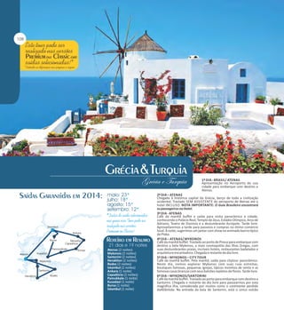 1º DIA - BRASIL/ ATENAS
Apresentação no Aeroporto de sua
cidade para embarque com destino a
Atenas.

Atenas (2 noites)
Mykonos (2 noites)
Santorini (2 noites)
Heraklion (2 noites)
Rodes (2 noites)
Istambul (2 noites)
Ankara (1 noite)
Capadócia (2 noites)
Pamukkale (1 noite)
Kusadasi (1 noite)
Bursa (1 noite)
Istambul (1 noite)

2º DIA – ATENAS
Chegada à histórica capital da Grécia, berço de toda a civilização
ocidental. Traslado SEM ASSISTENTE do aeroporto de Atenas até o
hotel INCLUSO. NOTA IMPORTANTE: O Guia Brasileiro encontrará
os passageiros no Hotel.
3º DIA - ATENAS
Café da manhã buffet e saída para visita panorâmica à cidade,
conhecendo o Palácio Real, Templo de Zeus, Estádio Olímpico, Arco de
Adriano, Teatro de Dionísio e a deslumbrante Acrópole. Tarde livre.
Aproveitaremos a tarde para passeios e compras no ótimo comércio
local. À noite, sugerimos um jantar com show no animado bairro típico
de Plaka.
4º DIA – ATENAS/ MYKONOS
Café da manhã buffet. Traslado ao porto de Pireus para embarque com
destino a bela Mykonos, a mais cosmopolita das Ilhas Gregas, com
suas deslumbrantes praias, incríveis hotéis, restaurantes badalados e
arquitetura encantadora. Chegada e restante do dia livre.
5º DIA – MYKONOS – CITY TOUR
Café da manhã buffet. Pela manhã, saída para citytour panorâmico.
Neste dia, iremos explorar Mykonos com suas ruas estreitas,
boutiques famosas, pequenas igrejas, típicos moinhos de vento e as
famosas casas brancas com seus balcões repletos de flores. Tarde livre.
6º DIA – MYKONOS/SANTORINI
Café da manhã buffet. Traslado ao porto para embarque com destino a
Santorini. Chegada e restante do dia livre para passearmos por esta
magnífica ilha, considerada por muitos como o continente perdido
daAtlântida. Na entrada da baía de Santorini, está o único vulcão

 