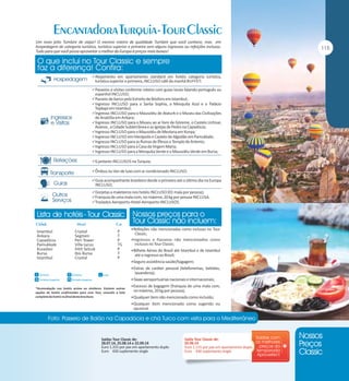 Um novo jeito Tumlare de viajar! O mesmo roteiro de qualidade Tumlare que você conhece, mas em
hospedagem de categoria turística, turística superior e primeira sem alguns ingressos ou refeições inclusas.
Tudo para que você possa aproveitar o melhor da Europa à preços mais baixos!

Alojamento em apartamento standard em hotéis categoria turística,

turística superior e primeira, INCLUSO café da manhã BUFFET;

Passeios e visitas conforme roteiro com guias locais falando português ou

espanhol INCLUSO;

Passeio de barco pelo Estreito de Bósforo em Istambul;
Ingresso INCLUSO para a Santa Sophia, a Mesquita Azul e o Palácio

Topkapi em Istambul;

Ingresso INCLUSO para o Mausoléu de Ataturk e o Museu das Civilizações

de Anatólia em Ankara;

Ingresso INCLUSO para o Museu ao ar livre de Göreme, o Castelo Uchisar,

Avanos , a Cidade Subterrânea e as Igrejas de Pedra na Capadócia;

Ingresso INCLUSO para o Mausoléu de Mevlana em Konya;
Ingresso INCLUSO em Hierápolis e Castelo de Algodão em Pamukkale;
Ingresso INCLUSO para as Ruínas de Éfesos e Templo de Artemis;
Ingresso INCLUSO para a Casa da Virgem Maria;
Ingresso INCLUSO para a Mesquita Verde e o Mausoléu Verde em Bursa;
6 jantares INCLUSOS na Turquia;
Ônibus ou Van de luxo com ar condicionado INCLUSO;
Guia acompanhante brasileiro desde o primeiro até o último dia na Europa

INCLUSO;

Gorjetas a maleteiros nos hotéis INCLUSO (01 mala por pessoa);
Franquia de uma mala com, no máximo, 20 kg por pessoa INCLUSA.
Traslados Aeroporto-Hotel-Aeroporto INCLUSOS.

Istambul
Ankara
Capadócia
Pamukkale
Kusadasi
Bursa
Istambul

Crystal
Segmen
Peri Tower
Villa Lycus
Hitit Selcuk
Ibis Bursa
Crystal

P
T
P
TS
P
T
P

Refeições não mencionadas como inclusas no Tour

Classic;

mencionados como
inclusos no Tour Classic;
Bilhete Aéreo do Brasil até Istambul e de Istambul
até o regresso ao Brasil;
Ingressos e Passeios não

Seguro assistência saúde/bagagem;
Extras de caráter pessoal (telefonemas, bebidas,

lavanderia);
Taxas aeroportuárias nacionais e internacionais;
Excesso de bagagem (franquia de uma mala com,

no máximo, 20 kg por pessoa);
Qualquer item não mencionado como incluído;
Qualquer item mencionado como sugerido ou

opcional.

Saídas Tour Classic de:
28.07.14, 25.08.14 e 22.09.14
Euro 1.315 por pax em apartamento duplo
Euro 430 suplemento single

Saída Tour Classic de:
02.06.14
Euro 1.215 por pax em apartamento duplo
Euro 430 suplemento single

 
