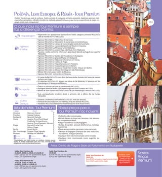 Padrão Tumlare que você já conhece: hotéis centrais de categoria primeira, passeios, ingressos para as mais
imperdíveis atrações e refeições (conforme indicado abaixo) inclusas, o que torna a experiência de viajar em
grupo ainda mais inesquecível.

Alojamento em apartamento standard em hotéis categoria primeira INCLUSO e

café da manhã BUFFET INCLUSO;

Ingresso INCLUSO no Palácio Real de Varsóvia;
Ingresso INCLUSO no Monastério de Jasna Gora em Czestochowa;
Ingresso INCLUSO no Campo de Concentração nazista de Auschwitz;
Ingresso INCLUSO no imponente Castelo de Wavel em Cracóvia;
Ingresso INCLUSO nas Minas de Sal de Wieliczka;
Ingresso INCLUSO na casa do Papa João Paulo II em Wadovice;
Passeios e visitas conforme roteiro com guias locais falando português ou espanhol

INCLUSO;

Ingresso INCLUSO no Bastião dos Pescadores em Budapest;
Ingresso INCLUSO na Igreja de Matias em Budapest;
Ingresso INCLUSO no Palácio de Schonbrunn em Viena;
Ingresso INCLUSO no Castelo de Praga;
Ingresso INCLUSO no Parque Sansoucci em Potsdam;
Ingresso INCLUSO no Museu Pergamon em Berlim;
Ingresso INCLUSO no Museu do Check Point Charlie - Mauer em Berlim;
Ingresso INCLUSO no Museu Hermitage em São Petersburgo;
Bilhete INCLUSO para o Metrô de Moscou;
Ingresso INCLUSO no Kremlin em Moscou;
01 jantar Buffet INCLUSO com drink de boas-vindas durante três horas de passeio

de barco em Praga;

05 refeições INCLUSAS: 01 almoço nas Minas de Sal Wieliczka, 02 almoços em São

Petersburgo e 02 almoços em Moscou;

Ônibus ou Van de luxo com ar condicionado INCLUSO;
Passagem aérea de Berlim à São Petersburgo em classe Turística INCLUSA;
Bilhete de Trem Sapsan em Classe Turística de São Petersburgo à Moscou INCLUSO;
Guia acompanhante brasileiro desde o primeiro até o último dia na Europa

INCLUSO;

Gorjetas a maleteiros nos hotéis INCLUSO (01 mala por pessoa);
Franquia de uma mala com, no máximo, 20 kg por pessoa INCLUSA.
Traslados INCLUSOS Aeroporto-Hotel-Aeroporto SEM ASSISTENTE.

Varsóvia
Cracóvia
Budapest
Viena

Mercure Grand
Galaxy Krakow
Novotel Danube
Austria Trend Park Royal
Parkhotel Schoenbrunn
Austria Trend Savoyen Vienna
Praga
Barceló Praha Five
Hilton Praga
Berlin
Hotel Berlin
São Petersburgo Crowne Plaza Ligovsky
Moscou
Holiday Inn Sokolniki

Saídas Tour Premium de:
26.05.14, 02.06.14, 09.06.14 e16.06.14
Euro 4.520 por pax em apartamento duplo
Euro 1.525 suplemento single
Saídas Tour Premium de:
14.07.14, 21.07.14, 28.07.14,
04.08.14, 11.08.14 e 18.08.14
Euro 4.250 por pax em apartamento duplo
Euro 1.320 suplemento single

P
P
P
P
P
P
P
P
P
P
P

Refeições não mencionadas;
Bilhete Aéreo do Brasil até Varsóvia e de Moscou

até o regresso ao Brasil;

Seguro assistência saúde/bagagem;
Extras de caráter pessoal (telefonemas, bebidas,

lavanderia);
Taxas aeroportuárias nacionais e internacionais;
Excesso de bagagem (franquia de uma mala com,
no máximo, 20 kg por pessoa);
Qualquer item não mencionado como incluído;
Qualquer item mencionado como sugerido ou
opcional.

Saída Tour Premium de:
29.09.14
Euro 4.430 por pax em apartamento duplo
Euro 1.405 suplemento single

Saída Tour Premium de:
19.05.14
Euro 4.090 por pax em apartamento duplo
Euro 1.525 suplemento single

 