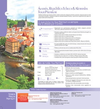 Padrão Tumlare que você já conhece: hotéis centrais de categoria primeira, passeios, ingressos para as mais
imperdíveis atrações e refeições (conforme indicado abaixo) inclusas, o que torna a experiência de viajar em
grupo ainda mais inesquecível.

Alojamento em apartamento standard em hotéis categoria primeira

INCLUSO e café da manhã BUFFET INCLUSO;

Passeios e visitas conforme roteiro com guias locais falando português ou

espanhol INCLUSO;

Ingresso INCLUSO no Palácio de Schonbrunn em Viena;
Ingresso INCLUSO no Castelo de Praga;
Ingresso INCLUSO no Parque Sansoucci em Potsdam;
Ingresso INCLUSO no Museu Pergamon em Berlim;
Ingresso INCLUSO no Museu do Check Point Charlie - Mauer em Berlim;
01 jantar Buffet INCLUSO com drink de boas- vindas durante três horas de

passeio de barco em Praga;

Ônibus ou Van de luxo com ar condicionado INCLUSO;
Guia acompanhante brasileiro desde o primeiro até o último dia na Europa

INCLUSO;

Gorjetas a maleteiros nos hotéis INCLUSO (01 mala por pessoa);
Franquia de uma mala com, no máximo, 20 kg por pessoa INCLUSA.
Traslados INCLUSOS Aeroporto-Hotel-Aeroporto SEM ASSISTENTE.

Viena

Praga
Berlin

Austria Trend Park Royal
Parkhotel Schoenbrunn
Austria Trend Savoyen Vienna
Barceló Praha Five
Hilton Praga
Hotel Berlin

P
P
P
P
P
P

Refeições não mencionadas;
Bilhete Aéreo do Brasil até Viena e de Berlim até o

regresso ao Brasil;
Seguro assistência saúde/bagagem;
Extras de caráter pessoal (telefonemas, bebidas,

lavanderia);
Taxas aeroportuárias nacionais e internacionais;
Excesso de bagagem (franquia de uma mala com,

no máximo, 20 kg por pessoa);
Qualquer item não mencionado como incluído;
Qualquer item mencionado como sugerido ou

opcional.

Saída Tour Premium de:
25.05.14
Euro 1.310 por pax em apartamento duplo
Euro 520 suplemento single

Saídas Tour Premium de:
01.06.14, 08.06.14, 15.06.14, 22.06.14
28.09.14 e 05.10.14
Euro 1.495 por pax em apartamento duplo
Euro 520 suplemento single
Saídas Tour Premium de:
20.07.14, 27.07.14, 03.08.14, 10.08.14,
17.08.14, 24.08.14
Euro 1.395 por pax em apartamento duplo
Euro 420 suplemento single

Saída Tour Premium de:
07.09.14
Euro 1.720 por pax em apartamento duplo
Euro 780 suplemento single

 