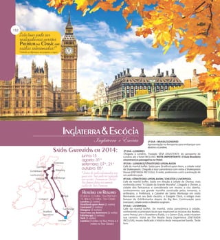 1º DIA – BRASIL/LONDRES
Apresentação no Aeroporto para embarque com
destino a Londres.

Londres (1 noite)
Stratford-upon-Avon (1 noite)
Liverpool (2 noites)
Glasgow (2 noites)
Inverness ou Aviemore (1 noite)
Edimburgo (2 noites)
York (1 noite)
Londres (3 noites no Tour Prime e 2
noites no Tour Classic)

2º DIA – LONDRES
Chegada a Londres. Traslado SEM ASSISTENTE do aeroporto de
Londres até o hotel INCLUSO. NOTA IMPORTANTE: O Guia Brasileiro
encontrará os passageiros no Hotel.
3º DIA – LONDRES/STRATFORD-UPON-AVON
Café da manhã buffet. Saída para Stratford-upon-Avon, a cidade natal
de Shakespeare. Chegada e tour panorâmico com visita a Shakespeare
House (ENTRADA INCLUSA). À noite, poderemos curtir a animação de
um autêntico pub.
4º DIA –STRATFORD-UPON-AVON / CHESTER / LIVERPOOL
Café da manhã buffet. Saída em direção à cidade de Chester, mais
conhecida como "A Cidade da Grande Muralha". Chegada a Chester, a
cidade dos fantasmas e considerada um museu a céu aberto,
conheceremos sua grande muralha construída pelos romanos, o
anfiteatro, a Prefeitura, a Catedral de Santa Werburga em estilo
Normando com seu belo claustro, o Eastgate Clock, o relógio mais
famoso da Grã-Bretanha depois do Big Ben. Continuação para
Liverpool, cidade onde os Beatles surgiram.
5º DIA – LIVERPOOL
Café da manhã buffet. De manhã, visita panorâmica à cidade,
conhecendo os principais locais que inspiraram as músicas dos Beatles,
como Penny Lane e Strawberry Fields, e o Cavern Club, onde iniciaram
sua carreira. Visita ao The Beatle Story Experience (ENTRADA
INCLUSA), museu dedicado à história desta inesquecível banda. Tarde
livre.

 