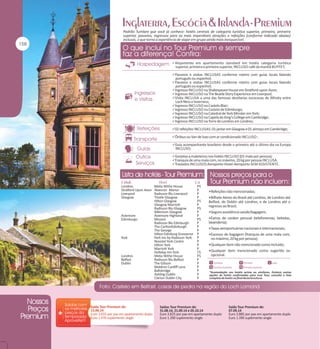 Padrão Tumlare que você já conhece: hotéis centrais de categoria turística superior, primeira, primeira
superior, passeios, ingressos para as mais imperdíveis atrações e refeições (conforme indicado abaixo)
inclusas, o que torna a experiência de viajar em grupo ainda mais inesquecível.

Alojamento em apartamento standard em hotéis categoria turística

superior, primeira e primeira superior, INCLUSO café da manhã BUFFET;

Passeios e visitas INCLUSAS conforme roteiro com guias locais falando

português ou espanhol;

Passeios e visitas INCLUSAS conforme roteiro com guias locais falando

português ou espanhol;

Ingresso INCLUSO na Shakespeare House em Stratford-upon-Avon;
Ingresso INCLUSO na The Beatle Story Experience em Liverpool;
Visita INCLUSA a uma das famosas destilarias escocesas de Whisky entre

Loch Ness e Inverness;

Ingresso INCLUSO no Castelo Blair;
Ingresso INCLUSO no Castelo de Edimburgo;
Ingresso INCLUSO na Catedral de York Minster em York;
Ingresso INCLUSO na Capela do King's College em Cambridge;
Ingresso INCLUSO na Torre de Londres em Londres;
02 refeições INCLUSAS: 01 jantar em Glasgow e 01 almoço em Cambridge;
Ônibus ou Van de luxo com ar condicionado INCLUSO ;
Guia acompanhante brasileiro desde o primeiro até o último dia na Europa

INCLUSO;

Gorjetas a maleteiros nos hotéis INCLUSO (01 mala por pessoa);
Franquia de uma mala com, no máximo, 20 kg por pessoa INCLUSA.
Traslados INCLUSOS Aeroporto-Hotel-Aeroporto SEM ASSISTENTE.

Londres
Stratford Upon Avon
Liverpool
Glasgow

Aviemore
Edimburgo

York

Londres
Belfast
Dublin

Saída Tour Premium de:
15.06.14
Euro 3.655 por pax em apartamento duplo
Euro 1.470 suplemento single

Melia Withe House
Alvesnor Manor
Radisson Blu Liverpool
Thistle Glasgow
Hilton Glasgow
Glasgow Marriott
Radisson Blu Glasgow
Milenium Glasgow
Aviemore Highland
Missoni
Radisson Blu Edinburgh
The CarltonEdinburgh
The George
Hilton Edinburg Grosvenor
Park Inn by Radisson York
Novotel York Centre
Hilton York
Marriott York
Holliday Inn York
Melia Withe House
Radisson Blu Belfast
The Gibson
Maldron Cardiff Lane
Ballsbridge
Ashling Dublin
Clarion Dublin City

PS
P
P
P
PS
P
PS
P
P
PS
P
P
P
P
P
P
P
P
TS
PS
P
P
P
P
P
P

Refeições não mencionadas;
Bilhete Aéreo do Brasil até Londres, de Londres até

Belfast, de Dublin até Londres, e de Londres até o
regresso ao Brasil;
Seguro assistência saúde/bagagem;
Extras de caráter pessoal (telefonemas, bebidas,
lavanderia);
Taxas aeroportuárias nacionais e internacionais;
Excesso de bagagem (franquia de uma mala com,
no máximo, 20 kg por pessoa);
Qualquer item não mencionado como incluído;
Qualquer item mencionado como sugerido ou
opcional.

Saídas Tour Premium de:
31.08.14, 21.09.14 e 05.10.14
Euro 3.825 por pax em apartamento duplo
Euro 1.390 suplemento single

Saída Tour Premium de:
07.09.14
Euro 3.885 por pax em apartamento duplo
Euro 1.390 suplemento single

 