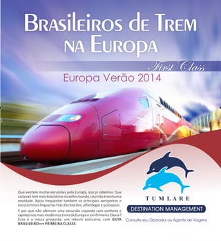 Que existem muitas excursões pela Europa, isso já sabemos. Que
cada vez tem mais brasileiros no velho mundo, isso não é nenhuma
novidade. Basta frequentar também os principais aeroportos e
escutar nossa língua nas filas dos balcões, alfândegas e quiosques.
E por que não oferecer uma excursão viajando com conforto e
rapidez nos mais modernos trens da Europa e em Primeira Classe?
Essa é a nossa proposta: um roteiro exclusivo, com GUIA
BRASILEIRO em PRIMEIRA CLASSE.

 