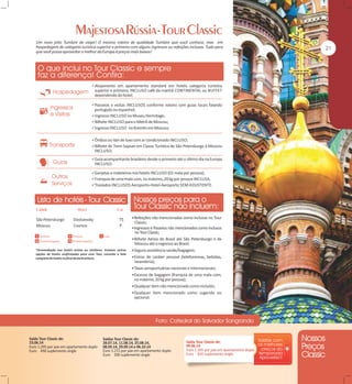 Um novo jeito Tumlare de viajar! O mesmo roteiro de qualidade Tumlare que você conhece, mas em
hospedagem de categoria turística superior e primeira com alguns ingressos ou refeições inclusas. Tudo para
que você possa aproveitar o melhor da Europa à preços mais baixos!

Alojamento em apartamento standard em hotéis categoria turística

superior e primeira, INCLUSO café da manhã CONTINENTAL ou BUFFET
dependendo do hotel;
Passeios e visitas INCLUSOS conforme roteiro com guias locais falando

português ou espanhol;
Ingresso INCLUSO no Museu Hermitage;
Bilhete INCLUSO para o Metrô de Moscou;
Ingresso INCLUSO no Kremlin em Moscou;
Ônibus ou Van de luxo com ar condicionado INCLUSO;
Bilhete de Trem Sapsan em Classe Turística de São Petersburgo à Moscou

INCLUSO;
Guia acompanhante brasileiro desde o primeiro até o último dia na Europa

INCLUSO;
Gorjetas a maleteiros nos hotéis INCLUSO (01 mala por pessoa);
Franquia de uma mala com, no máximo, 20 kg por pessoa INCLUSA.
Traslados INCLUSOS Aeroporto-Hotel-Aeroporto SEM ASSISTENTE.

São Petersburgo
Moscou

Dostoevsky
Cosmos

TS
P

Refeições não mencionadas como inclusas no Tour

Classic;
Ingressos e Passeios não mencionados como inclusos

no Tour Classic;

Bilhete Aéreo do Brasil até São Petersburgo e de

Moscou até o regresso ao Brasil;
*Acomodação nos hotéis acima ou similares. Existem outras
opções de hotéis confirmadas para esse Tour, consulte a lista
completa de hotéis no final desta brochura.

Seguro assistência saúde/bagagem;
Extras de caráter pessoal (telefonemas, bebidas,

lavanderia);
Taxas aeroportuárias nacionais e internacionais;
Excesso de bagagem (franquia de uma mala com,

no máximo, 20 kg por pessoa);
Qualquer item não mencionado como incluído;
Qualquer item mencionado como sugerido ou

opcional.

Saída Tour Classic de:
23.06.14
Euro 1.295 por pax em apartamento duplo
Euro 450 suplemento single

Saídas Tour Classic de:
28.07.14, 11.08.14, 25.08.14,
08.09.14, 29.09.14 e 06.10.14
Euro 1.215 por pax em apartamento duplo
Euro 300 suplemento single

Saída Tour Classic de:
09.06.14
Euro 1.165 por pax em apartamento duplo
Euro 420 suplemento single

 