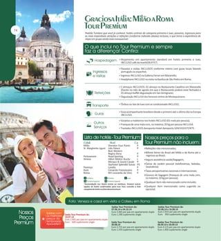 Padrão Tumlare que você já conhece: hotéis centrais de categoria primeira e luxo, passeios, ingressos para
as mais imperdíveis atrações e refeições (conforme indicado abaixo) inclusas, o que torna a experiência de
viajar em grupo ainda mais inesquecível.

Alojamento em apartamento standard em hotéis primeira e luxo,

INCLUSO café da manhã BUFFET;
Passeios e visitas INCLUSOS conforme roteiro com guias locais falando

português ou espanhol;
Ingresso INCLUSO na Galleria Ferrari em Maranello;
Headphone INCLUSO na visita na Basílica de São Pedro em Roma;
2 almoços INCLUSOS: 01 almoço no Restaurante Cavallino em Maranello

(Exceto no mês de agosto em que o Restaurante poderá estar fechado) e
01 almoço buffet degustação em San Gimignano;
Degustação INCLUSA dos famosos vinhos de Montepulciano;
Ônibus ou Van de luxo com ar condicionado INCLUSO;
Guia acompanhante brasileiro desde o primeiro até o último dia na Europa

INCLUSO;
Gorjetas a maleteiros nos hotéis INCLUSO (01 mala por pessoa);
Franquia de uma mala com, no máximo, 20 kg por pessoa INCLUSA.
Traslados INCLUSOS Aeroporto-Hotel-Aeroporto SEM ASSISTENTE.

Milão
Sheraton Four Points
St. Margherita Ligure Lido Palace
Best Western
Regina Elena
Portovenere
Royal Sporting
Veneza
Hilton Molino Stucky
Monaco & Grand Canale
Starhotel Splendid Suisse
Florença
Londra
Assis
Cenacolo Francescano
Roma
NH Leonardo da Vinci

P
P
P
P
L
P
PS
P
P
P

Refeições não mencionadas;
Bilhete Aéreo do Brasil até Milão e de Roma até o

regresso ao Brasil;
Seguro assistência saúde/bagagem;
Extras de caráter pessoal (telefonemas, bebidas,

lavanderia);
Taxas aeroportuárias nacionais e internacionais;
Excesso de bagagem (franquia de uma mala com,

no máximo, 20 kg por pessoa);
*Acomodação nos hotéis acima ou similares. Existem outras
opções de hotéis confirmadas para esse Tour, consulte a lista
completa de hotéis no final desta brochura.

Saída Tour Premium de:
19.07.14
Euro 2.905 por pax em apartamento duplo
Euro 600 suplemento single

Qualquer item não mencionado como incluído;
Qualquer item mencionado como sugerido ou

opcional.

Saídas Tour Premium de:
07.06.14 e 04.10.14
Euro 3.465 por pax em apartamento duplo
Euro 1.290 suplemento single

Saídas Tour Premium de:
02.08.14 e 16.08.14
Euro 2.915 por pax em apartamento duplo
Euro 950 suplemento single

Saída Tour Premium de:
30.08.14
Euro 3.715 por pax em apartamento duplo
Euro 1.370 suplemento single

Saídas Tour Premium de:
06.09.14 e 20.09.14
Euro 4.115 por pax em apartamento duplo
Euro 1.450 suplemento single

 