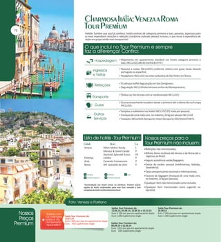 Padrão Tumlare que você já conhece: hotéis centrais de categoria primeira e luxo, passeios, ingressos para
as mais imperdíveis atrações e refeições (conforme indicado abaixo) inclusas, o que torna a experiência de
viajar em grupo ainda mais inesquecível.

Alojamento em apartamento standard em hotéis categoria primeira e

luxo, INCLUSO café da manhã BUFFET;
Passeios e visitas INCLUSOS conforme roteiro com guias locais falando

português ou espanhol;
Headphone INCLUSO na visita na Basílica de São Pedro em Roma;
01 almoço buffet degustação em San Gimignano;
Degustação INCLUSA dos famosos vinhos de Montepulciano;
Ônibus ou Van de luxo com ar condicionado INCLUSO;
Guia acompanhante brasileiro desde o primeiro até o último dia na Europa

INCLUSO;
Gorjetas a maleteiros nos hotéis INCLUSO (01 mala por pessoa);
Franquia de uma mala com, no máximo, 20 kg por pessoa INCLUSA.
Traslados INCLUSOS Aeroporto-Hotel-Aeroporto SEM ASSISTENTE.

Veneza

Florença
Assis
Roma

Hilton Molino Stucky
Monaco & Grand Canale
Starhotel Splendid Suisse
Londra
Cenacolo Francescano
NH Leonardo da Vinci

L
P
PS
P
P
P

Refeições não mencionadas;
Bilhete Aéreo do Brasil até Veneza e de Roma até o

regresso ao Brasil;
Seguro assistência saúde/bagagem;
Extras de caráter pessoal (telefonemas, bebidas,

lavanderia);
Taxas aeroportuárias nacionais e internacionais;
Excesso de bagagem (franquia de uma mala com,

no máximo, 20 kg por pessoa);
*Acomodação nos hotéis acima ou similares. Existem outras
opções de hotéis confirmadas para esse Tour, consulte a lista
completa de hotéis no final desta brochura.

Saída Tour Premium de:
25.07.14
Euro 1.805 por pax em apartamento duplo
Euro 450 suplemento single

Qualquer item não mencionado como incluído;
Qualquer item mencionado como sugerido ou

opcional.

Saídas Tour Premium de:
13.06.14, 05.09.14, 12.09.14 e 10.10.14
Euro 2.165 por pax em apartamento duplo
Euro 1.050 suplemento single
Saídas Tour Premium de:
08.08.14 e 22.08.14
Euro 1.815 por pax em apartamento duplo
Euro 650 suplemento single

Saída Tour Premium de:
26.09.14
Euro 2.365 por pax em apartamento duplo
Euro 1.100 suplemento single

 