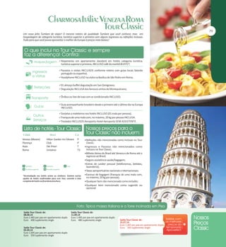 Um novo jeito Tumlare de viajar! O mesmo roteiro de qualidade Tumlare que você conhece, mas em
hospedagem de categoria turística, turística superior e primeira sem alguns ingressos ou refeições inclusas.
Tudo para que você possa aproveitar o melhor da Europa à preços mais baixos!

Alojamento em apartamento standard em hotéis categoria turística,

turística superior e primeira, INCLUSO café da manhã BUFFET;
Passeios e visitas INCLUSOS conforme roteiro com guias locais falando

português ou espanhol;
Headphone INCLUSO na visita na Basílica de São Pedro em Roma;
01 almoço buffet degustação em San Gimignano;
Degustação INCLUSA dos famosos vinhos de Montepulciano;
Ônibus ou Van de luxo com ar condicionado INCLUSO;
Guia acompanhante brasileiro desde o primeiro até o último dia na Europa

INCLUSO;
Gorjetas a maleteiros nos hotéis INCLUSO (01 mala por pessoa);
Franquia de uma mala com, no máximo, 20 kg por pessoa INCLUSA.
Traslados INCLUSOS Aeroporto-Hotel-Aeroporto SEM ASSISTENTE.

Veneza (Mestre)
Florença
Assis
Roma

Hilton Garden Inn Mestre
Club
Dei Priori
Universo

P
P
T
TS

*Acomodação nos hotéis acima ou similares. Existem outras
opções de hotéis confirmadas para esse Tour, consulte a lista
completa de hotéis no final desta brochura.

Saída Tour Classic de:
08.08.14
Euro 1.465 por pax em apartamento duplo
Euro 400 suplemento single
Saída Tour Classic de:
05.09.14
Euro 1.695 por pax em apartamento duplo
Euro 550 suplemento single

Refeições não mencionadas como inclusas no Tour

Classic;

mencionados como
inclusos no Tour Classic;
Bilhete Aéreo do Brasil até Veneza e de Roma até o
regresso ao Brasil;
Seguro assistência saúde/bagagem;
Extras de caráter pessoal (telefonemas, bebidas,
lavanderia);
Taxas aeroportuárias nacionais e internacionais;
Excesso de bagagem (franquia de uma mala com,
no máximo, 20 kg por pessoa);
Qualquer item não mencionado como incluído;
Qualquer item mencionado como sugerido ou
opcional.
Ingressos e Passeios não

Saída Tour Classic de:
11.09.14
Euro 1.495 por pax em apartamento duplo
Euro 480 suplemento single

Saída Tour Classic de:
25.07.14
Euro 1.365 por pax em apartamento duplo
Euro 350 suplemento single

 
