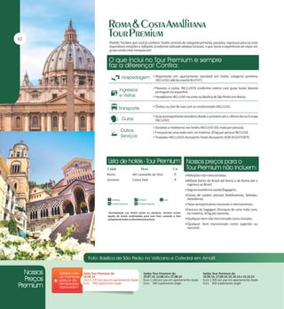 Padrão Tumlare que você já conhece: hotéis centrais de categoria primeira, passeios, ingressos para as mais
imperdíveis atrações e refeições (conforme indicado abaixo) inclusas, o que torna a experiência de viajar em
grupo ainda mais inesquecível.

Alojamento em apartamento standard em hotéis categoria primeira,

INCLUSO café da manhã BUFFET;
Passeios e visitas INCLUSOS conforme roteiro com guias locais falando

português ou espanhol;
Headphone INCLUSO na visita na Basílica de São Pedro em Roma;
Ônibus ou Van de luxo com ar condicionado INCLUSO;
Guia acompanhante brasileiro desde o primeiro até o último dia na Europa

INCLUSO;
Gorjetas a maleteiros nos hotéis INCLUSO (01 mala por pessoa);
Franquia de uma mala com, no máximo, 20 kg por pessoa INCLUSA.
Traslados INCLUSOS Aeroporto-Hotel-Aeroporto SEM ASSISTENTE.

Roma
Sorrento

NH Leonardo da Vinci
Conca Park

P
P

Refeições não mencionadas;
Bilhete Aéreo do Brasil até Roma e de Roma até o

regresso ao Brasil;
Seguro assistência saúde/bagagem;
Extras de caráter pessoal (telefonemas, bebidas,

lavanderia);
Taxas aeroportuárias nacionais e internacionais;
Excesso de bagagem (franquia de uma mala com,
*Acomodação nos hotéis acima ou similares. Existem outras
opções de hotéis confirmadas para esse Tour, consulte a lista
completa de hotéis no final desta brochura.

no máximo, 20 kg por pessoa);
Qualquer item não mencionado como incluído;
Qualquer item mencionado como sugerido ou

opcional.

Saída Tour Premium de:
18.06.14
Euro 1.135 por pax em apartamento duplo
Euro 450 suplemento single

Saídas Tour Premium de:
29.07.14, 13.08.14 e 27.08.14
Euro 1.160 por pax em apartamento duplo
Euro 340 suplemento single

Saídas Tour Premium de:
10.09.14, 17.09.14, 01.10.14 e 15.10.14
Euro 1.305 por pax em apartamento duplo
Euro 450 suplemento single

 