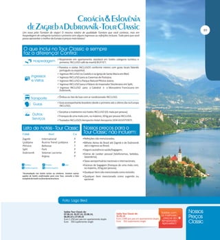 Um novo jeito Tumlare de viajar! O mesmo roteiro de qualidade Tumlare que você conhece, mas em
hospedagem de categoria turística e primeira sem alguns ingressos ou refeições inclusas. Tudo para que você
possa aproveitar o melhor da Europa à preços mais baixos!

Alojamento em apartamento standard em hotéis categoria turística e

primeira, INCLUSO café da manhã BUFFET;
Passeios e visitas INCLUSOS conforme roteiro com guias locais falando

português ou espanhol;
 Ingresso INCLUSO no Castelo e na Igreja de Santa Maria em Bled;
 Ingresso INCLUSO para as Cavernas de Postojna;
 Ingresso INCLUSO o Parque Natural Plitvice Jezera;
 Ingresso INCLUSO para o Palácio do Imperador Diocleciano em Split;
 Ingresso INCLUSO para a Catedral e o Monastério Franciscano em

Dubrovnik;

Ônibus ou Van de luxo com ar condicionado INCLUSO;
Guia acompanhante brasileiro desde o primeiro até o último dia na Europa

INCLUSO;
Gorjetas a maleteiros nos hotéis INCLUSO (01 mala por pessoa);
Franquia de uma mala com, no máximo, 20 kg por pessoa INCLUSA.
Traslados INCLUSOS Aeroporto-Hotel-Aeroporto SEM ASSISTENTE.

Zagreb
Ljubljana
Plitivice
Split
Dubrovnik

International
Áustria Trend Ljubljana
Bellevue
Park
Valamar Lacroma
Argosy

P
P
T
P
P
P

Refeições não mencionadas;
Bilhete Aéreo do Brasil até Zagreb e de Dubrovnik

até o regresso ao Brasil;
Seguro assistência saúde/bagagem;
Extras de caráter pessoal (telefonemas, bebidas,

lavanderia);
Taxas aeroportuárias nacionais e internacionais;
Excesso de bagagem (franquia de uma mala com,

no máximo, 20 kg por pessoa);
*Acomodação nos hotéis acima ou similares. Existem outras
opções de hotéis confirmadas para esse Tour, consulte a lista
completa de hotéis no final desta brochura.

Qualquer item não mencionado como incluído;
Qualquer item mencionado como sugerido ou

opcional.

Saídas Tour Classic de:
07.06.14, 26.07.14, 23.08.14,
06.09.14 e 27.09.14
Euro 1.250 por pax em apartamento duplo
Euro 350 suplemento single

Saída Tour Classic de:
31.05.14
Euro 1.090 por pax em apartamento duplo
Euro 350 suplemento single

 