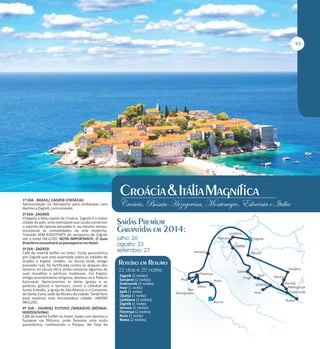 1º DIA - BRASIL/ ZAGREB (CROÁCIA)
Apresentação no Aeroporto para embarque com
destino a Zagreb, com conexão.
2º DIA - ZAGREB
Chegada à bela capital da Croácia. Zagreb é a maior
cidade do país, uma metrópole que soube conservar
o espírito de épocas passadas e, ao mesmo tempo,
incorporar as comodidades da vida moderna.
Traslado SEM ASSISTENTE do aeroporto de Zagreb
até o hotel INCLUSO. NOTA IMPORTANTE: O Guia
Brasileiro encontrará os passageiros no Hotel.
3º DIA - ZAGREB
Café da manhã buffet no hotel. Visita panorâmica
por Zagreb que está assentada sobre as cidades de
Gradec e Kaptol. Gradec, ou Gornji Grad, antigo
povoado real, foi fortificada contra os ataques dos
tártaros no século XIII e ainda conserva algumas de
suas muralhas e pórticos medievais. Em Kaptol,
antigo assentamento religioso, destaca-se o Palácio
Episcopal. Apreciaremos as belas igrejas e os
palácios góticos e barrocos, como a Catedral de
Santo Estevão, a Igreja de São Marcos e o Convento
de Santa Clara, sede do Museu da cidade. Tarde livre
para explorar esta encantadora cidade. JANTAR
INCLUSO.
4º DIA - ZAGREB/ PLITVICE /SARAJEVO (BÓSNIAHERZEGOVINA)
Café da manhã buffet no hotel. Saída com destino a
Sarajevo via Plitivice, onde faremos uma visita
panorâmica, conhecendo o Parque. No final da

Zagreb (2 noites)
Sarajevo (2 noites)
Dubrovnik (3 noites)
Hvar (1 noite)
Split (1 noite)
Opatja (1 noite)
Ljubljana (2 noites)
Zagreb (1 noite)
Veneza (2 noites)
Florença (2 noites)
Assis (1 noite)
Roma (2 noites)

 