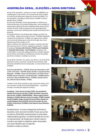 ASSEMBLÉIA GERAL , ELEIÇÕES e NOVA DIRETORIA
No dia 24 de novembro, aconteceu na sede da LABRE/RS a Assembléia geral, onde contou com a presença de vários colegas.
A Cessão foi presidida pelo colega Itacir Amorim,PY3ASQ, e como secretários: Jose Mauro rocha Pereira, PU3JMR e Gerson
Bomfim Viana, PY3GBV.
Ao início das atividades foram apresentados os relatórios da
Diretoria Executiva, do Conselho Deliberativo, como também foi
apresentado o Balanço fiscal da entidade período janeiro 2012 a
outubro de 2013. Todos os balanços foram apreciados pelos
presentes que ficaram satisfeitos pela atuação da diretoria até o
presente.
O Conselho Eleitoral foi composto dos colegas Luiz Paulo Correa, PY3XW, Augusto Cesar Paim Ferreira, PY3HAM e Napoleão
Junqueira de Vasconcelos, PY3NAP, que organizaram o pleito,
com o envio de cédulas para o interior do Estado, bem como
daquelas que foram usadas no dia.
Após as releituras dos relatórios, acontece o processo de votação que encerrou as 17 horas., seguido da apuração. A chapa
formada por Francisco Aito Vitorino, PY3FAV, para Presidente
e Alexandre Deves Sailer, Vice Presidente, receberam com
unanimidade os votos dos colegas presentes e também aqueles
que do interior do Estado se manifestaram através das cédulas
que foram enviadas e recebidas via correios.
No dia 30 de novembro foi a posse dos eleitos. E já no dia 03 de
dezembro ocorreu a primeira reunião da nova diretoria onde
pela atual presidência foram empossados os novos diretores da
entidade:
Raul Fernando Mertins – PY3ATR, Diretor de Informática e VHF
e UHF: Tomi Pasin – PU3TPR, Diretor de QSL’s: Joaquim da Silva
Machado – PY3KIM, Diretor de Patrimônio: Luiz Paulo Correa –
PY3XW, Diretor Financeiro: Luiz Binotto Filho - PU3BIN, Diretor
de Cursos: Gerson Bomfim Vianna - PY3GBV e Diretor de Provas, Jeferson Soares Simões, -PY3JSS.
Também no dio 30 de novembro, após a posse dos eleitos, ocorreu a primeira reunião do Conselho Deliberativo, a qual ficou
formada formada pelo seguinte membros:
Presidente - Cesar Homero Pasold, PY3PC; Vice-presidente:
Cláudio Chicon Pereira da Silva, PY3NZ; Secretária: Suzana da
Silva Corrêa, PY3MEL; CONSELHEIROS - Gilmar Augusto Muniz
Rodrigues, PY3GIN; Mariston Souto Fernandes, PY3MF; Rosabel
Pasold, PU3MRJ; Valdeci da Silva Pereira,PY3VAL.;Cláudio Fernando Rodrigues Redu,PU3CFR; Georeci Fernandes de Lima,
PU3GFL; Flávio Rossi, PU3AMB; Paulo Roberto Peres Michelon,
PU3PPM.

Parabenizamos os novos integrantes da Diretoria
Executiva, bem como do Conselho Fiscal, que juntos
no biêniuo 2014/2015 representarão os associados
radioamadores gaúchos na administração da sua única representante do Estado para o Brasil e para o
mundo e que todos os objetivos sejam alcançados
nos novos desafios que se seguirão.
Parabéns a todos os eleitos.
Boas Festas! - Página 3

 