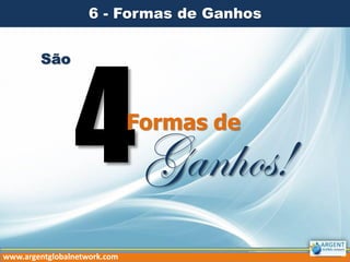 6 - Formas de Ganhos
São

Formas de

Ganhos!

www.argentglobalnetwork.com

 