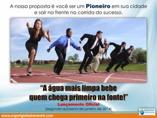 A nossa proposta é você ser um Pioneiro em sua cidade
e sair na frente na corrida do sucesso.

Lançamento Oficial
(segunda quinzena de janeiro de 2014)

www.argentglobalnetwork.com

 