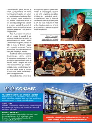 37REVISTA CANAMIX | JUNHO | 2014
e reforma tributária ajudam, mas não re-
solvem. O país precisa de, pelo menos,
três importantes horizontes para aumen-
tar a produtividade do trabalhador. A pri-
meira linha seria investir em infraestru-
tura, podendo ser trabalhada através de
uma parceria público-privada. A segun-
da se refere à qualidade do ambiente de
negócios interno, mesmo porque a carga
tributária é elevadíssima e isso reflete na
competitividade”.
Para ele, a terceira linha está vol-
tada para a revisão da qualidade do gas-
to público, que não deixa de interferir na
produtividade do setor privado. “Ampliar
a transparência dos gastos públicos, em
todos os níveis, vai diminuir o espaço
para a corrupção, por exemplo. É preciso
também haver um maior monitoramento
das ações, dos serviços públicos”.
Quanto ao setor sucroenergético,
Canuto disse que a crise não é sustenta-
da apenas pelos efeitos colaterais da de-
fasagem do preço da gasolina frente ao
mercado externo. “Ninguém tem culpa
pelos fatores climáticos que afetaram a
produção, mas o produtor de cana tam-
bém errou quando pensou só em redu-
zir custos e não investiu nos canaviais, o
que fez cair a produtividade”.
De acordo com ele, porém, há as-
pectos positivos previstos para a cadeia
produtiva da cana-de-açúcar. “O gover-
no está vendo perspectivas para a bioe-
letricidade, para a produção de energia a
partir da biomassa, além da disponibili-
dade em criar condições de planejamen-
to, sem criar novos riscos. De um modo
geral, a dificuldade do governo de transi-
tar do antigo para o novo padrão de cres-
cimento já se esgotou”.
Canuto: “O governo está
vendo perspectivas para a
bioeletricidade, para a produção
de energia a partir da biomassa”
Participantes do seminário assistiram,
com atenção, aos discursos em prol
do setor sucroenergético brasileiro
 