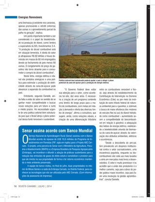 REVISTA CANAMIX | JULHO | 201414
uma biomassa já existente nos canaviais,
apenas promovendo o retrofit (reforma)
das usinas e o aproveitamento parcial da
palha na geração”, explica.
Um ponto importante também a ser
considerado é o papel da bioeletricida-
de na produção de etanol, como lembra
a especialista da B2L Investimentos S.A.
“A produção do álcool combustível está
em situação temerária. A dívida do setor
já ultrapassou R$ 60 bilhões e houve de-
missão em massa de 60 mil empregados
devido ao fechamento de pelo menos 60
usinas. O congelamento do preço da ga-
solina não torna atraente para o consu-
midor a compra do álcool combustível”.
Nesta linha, energia elétrica e eta-
nol são produtos sinérgicos e uma polí-
tica para estimular a produção de eletri-
cidade através da cana-de-açúcar pode
alavancar a expansão do combustível no
país.
Entretanto, segundo Danielle, ain-
da falta a união do setor no sentido de se
ganhar maior competitividade e buscar
novas soluções para um futuro a curto
e médio prazos. Há necessidade urgen-
te de uma política setorial bem estrutura-
da para que o Brasil atinja o pleno poten-
cial dessa fonte renovável e sustentável.
“O Governo Federal deve voltar
sua atenção para o setor, como aconte-
cia há oito, dez anos atrás. É necessá-
ria a criação de um programa contendo
uma diretriz de longo prazo para a ma-
triz de combustíveis, com metas em rela-
ção à demanda e oferta das diversas fon-
tes de energia”, afirma a consultora, que
sugere, ainda, como soluções viáveis, a
criação de uma diferenciação tributária
entre os combustíveis renovável e fós-
sil, seja através do restabelecimento da
Contribuição de Intervenção no Domínio
Econômico (Cide) ou por meio da insti-
tuição de outro tributo federal de nature-
za ambiental para a gasolina; o estímulo
à busca de maior eficiência dos motores
de veículos flex no uso do etanol hidrata-
do como combustível – aumentando as-
sim a competitividade do biocombustí-
vel em relação à gasolina; a adequação
dos leilões de energia elétrica, viabilizan-
do a bioeletricidade oriunda da biomas-
sa da cana-de-açúcar através da valori-
zação dos atributos ambientais, elétricos
e econômicos.
“Desde a descoberta do pré-sal,
tem prevalecido um desprezo institucio-
nal contra o setor sucroalcooleiro, uma
incoerência populista, enquanto os bio-
combustíveis são cada vez mais levados
a sério em mercados mais livres e desen-
volvidos. O setor é muito promissor e eu
acredito que a união dos produtores é o
melhor caminho, seja para cobrar do po-
der público maior incentivo, seja para fa-
zer uma revolução na gestão agroindus-
trial”, conclui Danielle.
Senar assina acordo com Banco Mundial
O
Serviço Nacional de Aprendizagem Rural (Senar) assinou com o Banco
Mundial acordo de repasse de US$ 10,6 milhões do Programa de In-
vestimentos em Florestas (FIP, sigla em inglês) para o Projeto ABC Cer-
rado. O projeto, uma parceria do Senar com o Ministério da Agricultura, Pecu-
ária e Abastecimento (MAPA) e a Empresa Brasileira de Pesquisa Agropecuária
(Embrapa), vai incentivar e difundir a adoção de práticas sustentáveis para a
redução das emissões de gases de efeito estufa e sensibilizar o produtor para
que ele invista na sua propriedade de forma a ter retorno econômico manten-
do o meio ambiente preservado.
A equipe do banco visitou, no final de julho, duas propriedades no inte-
rior de Minas Gerais e a sede da Embrapa Cerrado, no Distrito Federal, para co-
nhecer as tecnologias que vão ser utilizadas pelo ABC Cerrado. (Com informa-
ções da assessoria de imprensa)
Energias Renováveis
Política setorial bem estruturada poderia ajudar o país a atingir o pleno
potencial da cana-de-açúcar para a produção de energia elétrica
TadeuFessel/DivulgaçãoUnica
CM73.indd 14 26/09/2014 12:44:02
 