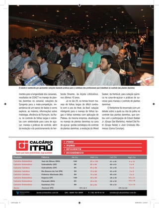 35REVISTA CANAMIX | JULHO | 2014
mentes para a longevidade dos canaviais,
resultados de COACT no manejo de plan-
tas daninhas no canavial, soluções da
Syngenta para a mato-competição, im-
portância de um banco de dados e como
explorar, ao máximo, informações sobre
matologia, eficiência do Flumyzin, da Iha-
ra, no controle de folhas largas e estrei-
tas com seletividade para cana de açú-
car, manejo e práticas de controle, além
da evolução e do posicionamento do her-
bicida Dinamic, da Arysta LifeScience,
nos últimos 10 anos.
Já no dia 29, os temas foram ma-
nejo de folhas largas de difícil contro-
le com o uso do Heat, da Basf, solução
inteligente para o manejo de folhas lar-
gas e folhas estreitas com aplicação de
Plateau, da mesma empresa, atualização
no manejo de plantas daninhas na cana
de açúcar, gestão estratégica do controle
de plantas daninhas, a evolução do Weed
Seeker, da Herbicat, para catação quími-
ca na cana-de-açúcar e práticas de su-
cesso para manejo e controle de plantas
daninhas.
O Herbishow foi encerrado com um
debate sobre a ajuda ou não da palha no
controle das plantas daninhas, que con-
tou com a participação de Edson Baldan
Jr. (Grupo São Martinho), Herbert Del Pe-
tri (Grupo Noble) e José Cristóvão Mo-
messo (Usina Coruripe).
O evento é conhecido por apresentar soluções bastante práticas para o cotidiano dos profissionais que trabalham no controle das plantas daninhas
CM73.indd 35 26/09/2014 12:44:47
 