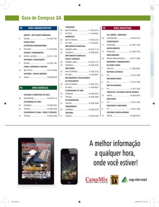 REVISTA CANAMIX | JULHO | 20146
Guia de Compras SA
		PG	 ÁREA ADMINISTRATIVA
	 BANCOS - INSTITUIÇÃO FINANCEIRA
5	 SICOOB.......................................16 3456 7407
	 CONSULTORIA -
	 ESTRATÉGIA ORGANIZACIONAL
31	 DATAGRO...................................11 4133 3944
	 CURSOS E TREINAMENTOS
23	 MOURA LACERDA.......................16 2101 1076
	 ENTIDADES E ASSOCIAÇÕES
5	 SICOOB.......................................16 3456 7407
	 FEIRAS, SIMPÓSIOS E EVENTOS
27	 MULTIPLUS................................16 2132 8936
	 SISTEMAS - CONTRA INCÊNDIO
15	 ARGUS........................................19 3826 6670
		PG	 ÁREA AGRÍCOLA
	 CALCÁRIO E CORRETIVOS DE SOLO
35	 VOTORANTIM..............................16 3019 8110
	 COLHEDORAS DE CANA
24	 CIVEMASA..................................16 3382 8222
51	 TRACAN......................................16 3456 5400
	 COLHEDORAS DE CANA - PEÇAS E SERVIÇOS
51	 TRACAN......................................16 3456 5400
		PG	 ÁREA INDUSTRIAL
	 CAL VIRGEM - HIDRATADA
35	 VOTORANTIM..............................16 3019 8110
	CLARIFICANTES
17	 PROSUGAR.................................81 3267 4759
	DESCOLORANTES
17	 PROSUGAR.................................81 3267 4759
	EMPILHADEIRAS
24	 EMPIZA EMPILHADEIRAS............19 3571 3000
	 MEDIDORES, TRANSMISSORES
	 DE VAZÃO E NÍVEL
7	 DWYLER.....................................11 2682 6633
	 MOTORES ELÉTRICOS
9	 PTI..............................................11 5613 1000
	MOTORREDUTORES
9	 PTI..............................................11 5613 1000
	MULTIPLICADORES
9	 PTI..............................................11 5613 1000
	 PRODUTOS E SISTEMAS CONTRA INCÊNCIO
15	 ARGUS........................................19 3826 6670
	REDUTORES
9	 PTI..............................................11 5613 1000
	 REDUTORES PLANETÁRIOS
9	 PTI..............................................11 5613 1000
	 SISTEMAS CONTRA INCÊNDIO
15	 ARGUS........................................19 3826 6670
	FUNGICIDAS
52	 BASF DO BRASIL........................11 3043 2273
2	 DU PONT.....................................11 4166 8041
	HERBICIDAS
52	 BASF DO BRASIL........................11 3043 2273
2	 DU PONT.....................................11 4166 8041
	 IMPLEMENTOS AGRÍCOLAS
33	 AGRIMEC AGRO..........................55 3222 7710
24	 CIVEMASA..................................16 3382 8222
	 IMPLEMENTOS AGRÍCOLAS -
	 PEÇAS E SERVIÇOS
33	 AGRIMEC AGRO..........................55 3222 7710
24	 CIVEMASA..................................16 3382 8222
	INSETICIDAS
52	 BASF DO BRASIL........................11 3043 2273
2	 DU PONT.....................................11 4166 8041
	 MATURADORES E REGULADORES
	 DE CRESCIMENTO
52	 BASF DO BRASIL........................11 3043 2273
2	 DU PONT.....................................11 4166 8041
	 PLANTADORAS DE CANA
24	 CIVEMASA..................................16 3382 8222
51	 TRACAN......................................16 3456 5400
	PULVERIZADORES
51	 TRACAN......................................16 3456 5400
	TRANSBORDOS
24	 CIVEMASA..................................16 3382 8222
	TRATORES
51	 TRACAN......................................16 3456 5400
CM73.indd 6 26/09/2014 12:43:38
 
