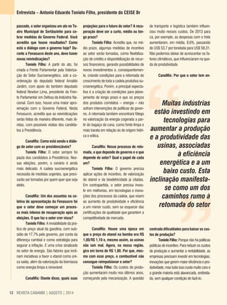 REVISTA CANAMIX | AGOSTO | 201412 REVISTA CANAMIX | AGOSTO | 201412
de transporte e logística também influen-
ciou muito nesses custos. De 2013 para
cá, por exemplo, as despesas com o frete
aumentaram, em média, 8,6%, passando
de US$ 53,7 por tonelada para US$ 58,31.
Não podemos deixar de acrescentar os fa-
tores climáticos, que influenciaram na que-
da de produtividade.
CanaMix: Por que o setor tem en-
Entrevista – Antonio Eduardo Tonielo Filho, presidente do CEISE Br
projeções para o futuro do setor? A recu-
peração deve ser a curto, médio ou lon-
go prazo?
Tonielo Filho: Acredito que, no mé-
dio prazo, algumas medidas de incentivo
ao setor serão tomadas, como flexibiliza-
ção de crédito e disponibilização de recur-
sos financeiros, gerando possibilidades de
novos investimentos e, consequentemen-
te, criando condições para a retomada do
crescimento de toda a cadeia produtiva su-
croenergética. Porém, a principal expecta-
tiva é a criação de condições para plane-
jamento de longo prazo e que os preços
dos produtos correlatos – energia – não
sofram intervenções de políticas de gover-
no. A retomada também encontrará fôlego
na valorização da energia cogerada a par-
tir do bagaço da cana, como fonte limpa e
mais barata em relação às de origem hídri-
ca e eólica.
CanaMix: Nesse processo de reto-
mada, o que depende do governo e o que
depende do setor? Qual o papel de cada
um?
Tonielo Filho: O governo precisa
aplicar ações de incentivo, de valorização
do etanol e da bioeletricidade já citadas.
Em contrapartida, o setor precisa inves-
tir em melhorias, em tecnologias e inova-
ções dos processos da cadeia, que visem
ao aumento de produtividade e eficiência
a um menor custo, sem se esquecer das
certificações de qualidade que garantem a
competitividade de mercado.
CanaMix: Houve uma época em
que o preço do etanol na bomba era R$
1,00/R$ 1,10 e, mesmo assim, as usinas
não iam mal. Agora, na nossa região,
gira em torno de R$ 1,80. Por que, mes-
mo com esse preço, o combustível não
consegue reimpulsionar o setor?
Tonielo Filho: Os custos de produ-
ção aumentaram muito nos últimos anos,
começando pela mecanização. A questão
passado, o setor organizou um ato no Te-
atro Municipal de Sertãozinho para co-
brar medidas do Governo Federal. Você
acredita que houve resultados? Como
está o diálogo com o governo hoje? Du-
rante a Fenasucro deste ano, deve haver
novas reivindicações?
Tonielo Filho: A partir do ato, foi
criada a Frente Parlamentar pela Valoriza-
ção do Setor Sucroenergético, sob a co-
ordenação do deputado federal Arnaldo
Jardim, com apoio do também deputado
federal Newton Lima, presidente da Fren-
te Parlamentar em Defesa da Indústria Na-
cional. Com isso, houve uma maior apro-
ximação com o Governo Federal. Nesta
Fenasucro, acredito que as reivindicações
serão feitas de maneira diferente, mais di-
retas, com possíveis visitas dos candida-
tos à Presidência.
CanaMix: Como está sendo o diálo-
go do setor com os presidenciáveis?
Tonielo Filho: O setor sempre foi
pauta dos candidatos à Presidência. Nes-
sas eleições, porém, o cenário é ainda
mais delicado. A cadeia sucroenergética
necessita de medidas urgentes, que preci-
sarão ser tomadas por quem quer que seja
eleito.
CanaMix: Um dos assuntos na co-
letiva de apresentação da Fenasucro foi
que o setor deve começar um proces-
so mais intenso de recuperação após as
eleições. O que faz o setor crer nisso?
Tonielo Filho: A inviabilidade da prá-
tica de preço atual da gasolina, com sub-
sídio de 17,7% pelo governo, por conta da
diferença cambial e como estratégia para
segurar a inflação. E uma crise sinalizada
no setor de energia. São fatores que incli-
nam iniciativas a favor o etanol como úni-
ca saída, além da valorização da biomassa
como energia limpa e renovável.
CanaMix: Diante disso, quais suas
““
Muitas indústrias
estão investindo em
tecnologias para
aumentar a produção
e a produtividade das
usinas, associadas
à eficiência
energética e a um
baixo custo. Esta
inclinação manifesta-
se como um dos
caminhos rumo à
retomada do setor
contrado dificuldades para baixar os cus-
tos de produção?
Tonielo Filho: Porque não há políticas
públicas de incentivo. Para reduzir os custos
de produção e aumentar a rentabilidade, as
empresas precisam investir em tecnologias,
inovações que gerem maior eficiência e pro-
dutividade, mas tudo isso custa muito caro e
a grande maioria está alavancada, endivida-
da, sem qualquer condição de fazê-lo.
 