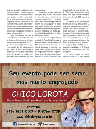 79REVISTA CANAMIX | AGOSTO | 2014
ainda, que as políticas públicas têm afe-
tado negativamente a indústria de açúcar
e etanol brasileira. Para ele, o subsídio di-
reto à gasolina e a política econômica di-
fícil de justificar estão entre os entraves.
“O governo estimula o consumo de um
combustível fóssil quando o Brasil pode-
ria continuar a tendência de aumento de
consumo de etanol na frota de transporte,
além de estar prejudicando a Petrobras e
o setor sucroenergético”.
Outro fator relevante, que afetou a
competitividade do etanol brasileiro, foi
a eliminação da Contribuição de Inter-
venção no Domínio Econômico (CIDE),
que ocorre desde 2008, sobre o pre-
ço da gasolina. Por fim, Nastari afirmou
que a política do Banco Central em evitar
a valorização do real, para que não haja
ainda mais pressão na inflação, tam-
bém reduz a competitividade do setor
sucroenergético.
O subsídio à gasolina refletido na
defasagem entre o preço internacional
e o doméstico desse combustível, que
chegou em julho de 2014 a 17,99%, tem
sido a maior responsável pela crise da
indústria de cana-de-açúcar do Brasil.
Essa política também gerou uma maior
dependência de importações de gasolina,
o que não faz sentido, para Nastari, por-
que o país teria condições em ser autos-
suficiente em energia.
No encontro, Luis Roberto Pogetti,
presidente do Conselho da Copersucar, e
Alexandre Figliolino, diretor do Banco Itaú
BBA, também criticaram duramente a eli-
minação da dívida e os subsídios à ga-
solina. Pogetti declarou que o governo
tem obrigação de reconhecer a importân-
cia do etanol, não só como combustível
substituto da gasolina, mas como redu-
tor de emissões de gases do efeito estu-
fa. “É necessário recompensar o produ-
tor por isso, o que justifica a defesa do
setor para o retorno da CIDE ao preço da
gasolina”.
Já o diretor do Itaú acredita que o
Brasil nunca precisou tanto do etanol e,
no entanto, o produto nunca foi tão pre-
judicado por políticas públicas. “En-
quanto a produção de etanol tem caído,
o consumo de combustíveis continua a
crescer rapidamente. Apenas em 2014
esse crescimento foi de 11,1%. Infeliz-
mente, o percentual de participação das
fontes renováveis na matriz energética,
que chegou a 45,9% em 2008, tem caí-
do e recuou para 41% em 2013. O etanol
é o líder dos renováveis no Brasil”, dis-
se Figliolino.
A frota de veículos flex continua
crescendo. Hoje, 63,1% dos veículos
 