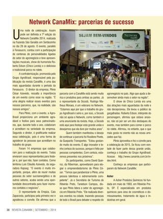 REVISTA CANAMIX | SETEMBRO | 201438
Network CanaMix: parcerias de sucesso
U
ma noite de celebração. Assim
pode ser definida a 7ª edição do
Network CanaMix 2014, realizada
na Fazenda São Geraldo em Sertãozinho
no dia 28 de agosto. O evento, paralelo
à Fenasucro, contou com a participação
de centenas de personalidades ligadas
do setor do agronegócio e teve apresen-
tações musicais, show do humorista Ro-
berto Edson (Chico Lorota) e o delicioso
e tradicional porco no rolete.
A confraternização, promovida pelo
Grupo AgroBrasil, responsável pela pu-
blicação da revista CanaMix, é uma das
mais aguardadas durante o período da
Fenasucro. O diretor da empresa, Plínio
César Azevedo, ressalta a importância
de um evento como esse na região. “É
uma alegria realizar esses eventos para
nossos parceiros, que, na realidade, são
nossos amigos”.
Para Plínio, com o evento, a Agro-
Brasil proporciona um ambiente agra-
dável e festivo para seus patrocinado-
res, que, durante todo o ano, colaboram
e acreditam na seriedade da empresa.
Segundo o diretor, é gratificante realizar
essa celebração, pois é uma forma de
agradecer às pessoas que acreditam no
trabalho do grupo.
Foram 14 empresas que colabo-
ram para a realização do evento. Todas
enviaram seus representantes para feste-
jar e, por que não, fazer contatos. Como
lembrou Luís Cláudio Azevedo, da segu-
radora Kapseg: “O evento é muito im-
portante, porque, além de reunir muitas
pessoas do setor sucroenergético e de
outros setores, acaba sendo uma opor-
tunidade descontraída para fazer inúme-
ros contatos e negócios”.
O representante da Empiza, Caio
Zapacosta, participou pela primeira vez e
agradeceu o convite. Ele afirmou que a
parceria com a CanaMix está sendo muito
rica e produtiva para ambas as partes. Já
o representante da Sicoob, Rodrigo Ma-
theus Moraes, é um veterano no Network.
“Estamos aqui por que o trabalho do gru-
po AgroBrasil é sério e, por isso, a Sicoob
não só apoia o Network, como também é
uma anunciante da revista. Hoje, a Sicoob
está aqui para festejar esta grande união e
desejamos que ela dure por muitos anos”.
Quem também manifestou o desejo
de continuar a parceria foi Rosilene Pivete,
da Guepardo Transportes. “Estou gostan-
do muito do evento. É algo inovador e te-
nho certeza do sucesso, porque é feito por
pessoas competentes. Com certeza, esta-
remos presentes nos próximos”.
Os participantes, como David Quei-
roz, da Riberman, aproveitaram para elo-
giar o empreendedorismo de Plínio Cé-
sar. “Temos que parabenizar o Plínio, uma
pessoa talentosa e extremamente com-
petente”. Já o Secretário de Turismo de
Ribeirão Preto, Tanielson Campos, dis-
se que Plínio lidera o setor do agronegó-
cio em Ribeirão Preto. “Ele realizada diver-
sos eventos na cidade, trazendo pessoas
de todo o Brasil para debater a respeito do
agronegócio no país. Algo que ajuda a de-
senvolver ainda mais o setor na região”.
O show de Chico Lorota era uma
das atrações mais aguardadas da noite e
não decepcionou. Ele levou o público às
gargalhadas. Roberto Edson, intérprete do
personagem, afirmou que estava ansio-
so, não só por ser um dos destaques do
evento, mas também para comer o porco
no rolete. Afirmou, no entanto, que o que
mais gosta no evento não as novas ami-
zades que faz.
Plínio aproveitou e fez o convite para
a celebração de 2015. Se ficou com von-
tade de fazer parte dessa grande união,
conheça o trabalho do Grupo AgroBrasil.
Acesse: http://www.canamix.com.br/in-
dex.html.
Conheça as empresas que partici-
param do Network CanaMix:
Asher
A Asher Produtos Químicos foi fun-
dada em maio de 1993, em Ribeirão Pre-
to, SP. É especializada em produtos
químicos para área de cosméticos e do-
missaneantes, tratamento de água e in-
dústrias em geral.
 