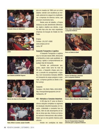 REVISTA CANAMIX | SETEMBRO | 201440
piza em meados de 1999 com um único
objetivo: atender com excelência ao mer-
cado potencial de aluguel de empilhadei-
ras a empresas de diversos ramos, que
precisem movimentar bens.
Nestes anos de trabalho, a Empiza
destacou-se pelo atendimento diferencia-
do, rápido e objetivo aos clientes, o que
faz dela hoje uma das mais respeitadas
empresas de locação do Estado de São
Paulo.
Empiza
Contato: (19) 3571-3000
www.empiza.com.br
Leme, SP
Guepardo Transportes e logística
A Guepardo Transportes e Logística
atua no mercado desde 2009, oferecendo
a Sertãozinho e todo o país qualidade, se-
gurança, rapidez e comprometimento em
qualquer tipo de transporte.
Formada por profissionais que,
juntos, atuam neste ramo há mais de
60 anos, a Guepardo chegou para ino-
var o conceito de carregamento e logís-
tica. Com funcionários treinados (MOOP)
em transporte de cargas perigosa e espe-
ciais, a empresa garante ao cliente o me-
lhor serviço.
Guepardo
Contatos: (16) 3942-7660 e 3524-0939
http://transportadoraguepardo.com.br/
Sertãozinho, SP
hCI - hidráulica e Conexões Industriais
A HCI atua há 21 anos no Brasil e
oferece soluções completas no segmento
de tubulação industrial baseadas em ino-
vação, criatividade e constante foco no
cliente. Além do alto desempenho em to-
das as áreas que atua, fornece ao merca-
do nacional e internacional a alta confiabi-
lidade que só uma grande empresa pode
oferecer.
Investe em condições de traba-
Fernando Feitosa da Wallerstein Plínio César: entrevista para
o programa Evidência
Porco no Rolete do Badô
Queiroz da Riberman: entrevista
para o programa Evidência
Roberto Maia e Marcelo Maia da ProSugar
Jantar
Luís Cláudio da KAPSEG Seguros
Marino dos Anjos da Porto Seguro
Paulo, Nilson e Luciana, equipe CanaMix
Rose da Transportadora Guepardo:
entrevista para o programa Evidência
 