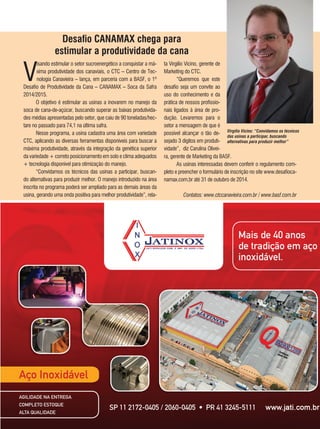 57REVISTA CANAMIX | SETEMBRO | 2014
CASe expõe na expointer máquina de construção
usada no agronegócio
Desafio CANAMAX chega para
estimular a produtividade da cana
V
isando estimular o setor sucroenergético a conquistar a má-
xima produtividade dos canaviais, o CTC – Centro de Tec-
nologia Canavieira – lança, em parceria com a BASF, o 1º
Desafio de Produtividade da Cana – CANAMAX – Soca da Safra
2014/2015.
O objetivo é estimular as usinas a inovarem no manejo da
soca de cana-de-açúcar, buscando superar as baixas produtivida-
des médias apresentadas pelo setor, que caiu de 90 toneladas/hec-
tare no passado para 74,1 na última safra.
Nesse programa, a usina cadastra uma área com variedade
CTC, aplicando as diversas ferramentas disponíveis para buscar a
máxima produtividade, através da integração da genética superior
da variedade + correto posicionamento em solo e clima adequados
+ tecnologia disponível para otimização do manejo.
“Convidamos os técnicos das usinas a participar, buscan-
do alternativas para produzir melhor. O manejo introduzido na área
inscrita no programa poderá ser ampliado para as demais áreas da
usina, gerando uma onda positiva para melhor produtividade”, rela-
ta Virgilio Vicino, gerente de
Marketing do CTC.
“Queremos que este
desafio seja um convite ao
uso do conhecimento e da
prática de nossos profissio-
nais ligados à área de pro-
dução. Levaremos para o
setor a mensagem de que é
possível alcançar o tão de-
sejado 3 dígitos em produti-
vidade”, diz Carulina Olivei-
Virgílio Vicino: “Convidamos os técnicos
das usinas a participar, buscando
alternativas para produzir melhor”
ra, gerente de Marketing da BASF.
As usinas interessadas devem conferir o regulamento com-
pleto e preencher o formulário de inscrição no site www.desafioca-
namax.com.br até 31 de outubro de 2014.
Contatos: www.ctccanavieira.com.br / www.basf.com.br
 