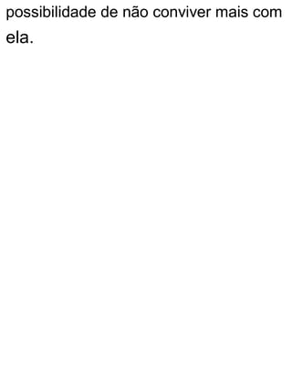 possibilidade de não conviver mais com
ela.
 