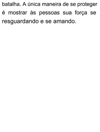 batalha. A única maneira de se proteger
é mostrar às pessoas sua força se
resguardando e se amando.
 