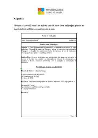 Na prática:
Primeiro é preciso fazer um roteiro básico, com uma separação prévia da
quantidade de vídeos necessários para a aula.
 