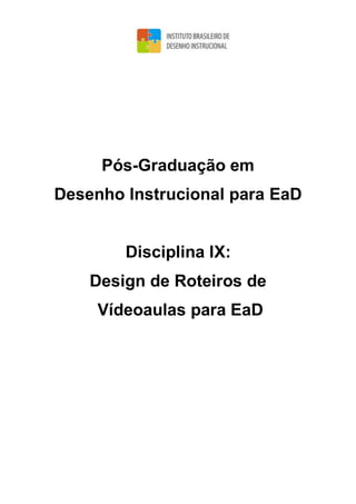 Pós-Graduação em
Desenho Instrucional para EaD
Disciplina IX:
Design de Roteiros de
Vídeoaulas para EaD
 