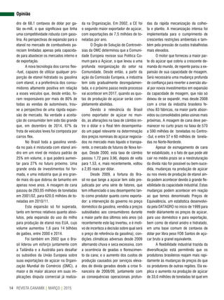 REVISTA CANAMIX | MARÇO | 201514
Opinião
dro de 68,1 centavos de dólar por ga-
lão ex-mill, o que significava que tinha
uma competitividade robusta com gaso-
lina. As perspectivas de expansão para o
etanol no mercado de combustíveis pa-
reciam limitadas apenas pela capacida-
de para abastecer os mercados interno e
de exportação.
A nova tecnologia dos carros flex-
-fuel, capazes de utilizar qualquer pro-
porção de etanol hidratado ou gasolina
com etanol, e a preferência dos consu-
midores altamente positiva em relação
a esses veículos que, desde então, fo-
ram responsáveis por mais de 80% de
todas as vendas de automóveis, trou-
xe a perspectiva de uma rápida expan-
são de mercado. Na verdade a aceita-
ção do consumidor tem sido tão grande
que, em dezembro de 2014, 67% da
frota de veículos leves foi composta por
carros flex.
No Brasil toda a gasolina vendi-
da no país é misturada com etanol ani-
dro em um nível de mistura padrão de
25% em volume, o que poderá aumen-
tar para 27% no futuro próximo. Uma
grande onda de investimentos foi for-
mada, e uma indústria que já era gran-
de mais do que dobrou de tamanho em
apenas nove anos. A moagem de cana
passou de 293,05 milhões de toneladas
em 2001/02, para 620,0 milhões de to-
neladas em 2010/11.
Esta expansão só foi superada,
tanto em termos relativos quanto abso-
lutos, pela expansão do uso do milho
para produção de etanol nos EUA, cujo
volume aumentou 1,6 para 14 bilhões
de galões, entre 2000 e 2014.
Foi também em 2002 que o Bra-
sil liderou um esforço juntamente com
a Tailândia e a Austrália para desafiar
os subsídios da União Europeia sobre
suas exportações de açúcar na Organi-
zação Mundial do Comércio (OMC), a
maior e de maior alcance em suas im-
plicações disputa comercial já realiza-
da na Organização. Em 2002, a CE foi
o segundo maior exportador de açúcar,
com exportações de 7,5 milhões de to-
neladas por ano.
O Órgão de Solução de Controvér-
sias da OMC determinou que a Comuni-
dade Europeia revisse sua Política Co-
mum para o Açúcar, o que levou a uma
profunda reorganização do setor na
Comunidade. Desde então, a partir da
ação da Comissão Europeia, a indústria
tem sido gradualmente desregulamen-
tada, e o próximo passo neste processo
vai acontecer em 2017, quando as quo-
tas de produção de açúcar serão com-
pletamente abolidas.
Devido à relevância do Brasil
como exportador de açúcar no mun-
do, as alterações na taxa de câmbio en-
tre o dólar e o Real têm desempenha-
do um papel relevante na determinação
dos preços nominais do açúcar negocia-
dos no mercado mais líquido e transpa-
rente, o mercado de futuros de Nova Ior-
que. Desde 2000, esta taxa de câmbio
passou 1,72 para 3,96, depois de volta
para 1,53, e, mais recentemente, voltou
a 2,85 reais por dólar.
Desde 2009, a fortuna do Bra-
sil no que tange a açúcar tem sido pre-
judicada por uma série de fatores, que
tem influenciado o seu desempenho tan-
to como produtor quanto como exporta-
dor: a intervenção do governo no preço
doméstico da gasolina, vendida a preços
subsidiados aos consumidores durante
a maior parte dos últimos seis anos (só
recentemente este lag inverteu, e é moti-
vo de incerteza a decisão sobre qual será
o preço de referência da gasolina); con-
dições climáticas adversas desde 2009
alternando chuva e seca excessiva, com
a ocorrência de geadas e florescimen-
to da cana; e o aumento dos custos de
produção causados por serviços eleva-
dos de dívida gerados desde a crise fi-
nanceira de 2008/09, juntamente com
as consequências operacionais profun-
das da rápida mecanização da colhei-
ta e plantio. A mecanização intensa foi
implementada para o cumprimento de
crescentes restrições ambientais e tam-
bém pela pressão de custos trabalhistas
mais elevados.
O motor que forneceu a maior par-
te do açúcar que cobriu a crescente de-
manda do mundo, de repente parou a ex-
pansão de sua capacidade de moagem.
Será necessária uma mudança profunda
de confiança para reverter a aversão atu-
al por novos investimentos em expansão
da capacidade de moagem, que não só
deixou de se expandir, mas desde 2008
com a crise da indústria brasileira fe-
chou 83 fábricas, na maior parte absor-
vidos ou consolidados pelas usinas mais
próximas. A moagem de cana deve per-
manecer no curto prazo na faixa de 570
a 590 milhões de toneladas no Centro-
-Sul, e entre 57 e 60 milhões de tonela-
das no Norte-Nordeste.
Apesar de esmagamento de cana
ter estabilizado, e o fato de que pode até
cair no médio prazo se a reestruturação
da dívida não for possível ou bem-suce-
dida, mudanças na produção de açúcar
ou nos níveis de produção de etanol ain-
da podem acontecer devido à grande fle-
xibilidade da capacidade industrial. Estas
mudanças podem acontecer em reação
ao que temos denominado Preços de
Equivalência, um estatística desenvolvi-
da pela DATAGRO no início de 1999 para
medir diáriamente os preços de açúcar,
para uso doméstico e para exportação,
bem como de etanol anidro e hidratado,
em uma base comum de centavos de
dólar por libra peso FOB Santos de açú-
car bruto a granel equivalente.
A flexibilidade industrial trazida da
diversificação está permitindo que os
produtores brasileiros reajam mais rapi-
damente às mudanças de preços do que
os produtores de outras regiões. Ela ex-
plica o aumento na produção de açúcar
de 33,0 milhões de toneladas tel quel em
 