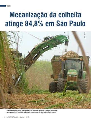 REVISTA CANAMIX | MARÇO | 201520
Capa
Mecanização da colheita
atinge 84,8% em São Paulo
Colheita mecanizada alcança 84,8% dos 5.497.118 de hectares destinados à produção canavieira na
safra agrícola 2013/14 do estado de São Paulo, crescimento de 3,5 % em relação à safra anterior
Fotos:Embrapa
 