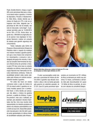 29REVISTA CANAMIX | MARÇO | 2015
Paulo, Geraldo Alckmin, chegou a sugerir
30% como percentual ideal para a mistu-
ra do etanol anidro à gasolina. A ministra
da Agricultura, Pecuária e Abastecimen-
to, Kátia Abreu, rebateu dizendo que a
mistura foi fixada em 27% e não vai ul-
trapassar este limite, alegando que “o
percentual de 30% não foi testado, não
está em discussão e seria ilegal”. O per-
centual permitido pela lei 13.033/2014
vai de 18% a 27,5%. Acima disso, se-
gundo ela, o Ministério da Agricultura te-
ria de aprovar nova legislação no Con-
gresso Nacional e realizar um conjunto
de estudos para garantir segurança aos
consumidores.
Testes realizados pelo Centro de
Pesquisa e Desenvolvimento (Cenpes) da
Petrobras sobre o impacto da mudança
nos motores movidos à gasolina aponta-
ram que a nova mistura não comprome-
te o desempenho, o consumo e nem o
desgaste das peças dos veículos. A deci-
são do Conselho Interministerial de Açú-
car e Álcool (Cima) de aumentar a mistu-
ra para 27% teve como base os estudos
realizados nos últimos meses pela Asso-
ciação Nacional dos Fabricantes de Veí-
culos Automotores (Anfavea). Testes de
durabilidade também estão sendo reali-
zados pela Anfavea em motores exclusi-
vamente movidos à gasolina.
Por ainda não haver um estudo
conclusivo sobre a ação da mistura de
27% de etanol anidro à gasolina em ve-
ículos movidos apenas com o combus-
tível fóssil, o Cima decidiu por precau-
ção não alterar a mistura da gasolina
premium, a pedido da Anfavea. A gaso-
lina premium, mais cara, é utilizada, por
exemplo, para abastecer veículos impor-
tados não flex. Uma nova reunião entre
representantes da indústria produtora de
etanol e da indústria automobilística com
o chefe da Casa Civil, Aloizio Mercadante,
está marcada para o dia 8 de abril, quan-
do serão apresentados os últimos testes
de durabilidade realizados pela Anfavea.
O setor sucroenergético ainda luta
para que o porcentual de mistura do eta-
nol anidro à gasolina seja elevado nova-
mente e atinja o teto da banda aprovada
pelo governo em setembro passado, de
27,5%. Esse 0,5 ponto porcentual repre-
sentaria um incremento de 231 milhões
de litros na demanda por anidro nos pró-
ximos 12 meses, aumentando a deman-
da total pelo biocombustível em quase
1,6 bilhão de litros no período, de acor-
do com cálculos da consultoria Datagro.
Ministra Kátia Abreu afirma que a mistura foi fixada em 27% e não
vai ultrapassar os limites legais definidos em 2014
Foto:TwitterKatiaAbreu
 