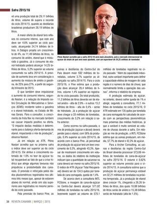 REVISTA CANAMIX | MARÇO | 201538
Safra 2015/16
vê uma produção total de 29,11 bilhões
de litros, volume de supera o recorde
do ciclo 2014/15, quando as destilarias
brasileiras produziram 28,19 bilhões de
litros.
A maior oferta de etanol terá refle-
xos no consumo interno, que este ano
deve ser 4,6% superior ao ciclo pas-
sado, alcançando 24,74 bilhões de li-
tros. A Datagro projeta um crescimen-
to de 4%, ou 11,49 bilhões de litros, no
consumo de anidro, etanol que é mistu-
rado à gasolina. Já o consumo de eta-
nol hidratado poderá alcançar 14,25 bi-
lhões de litros, 5,2% superior ao volume
consumido na safra 2014/15. A previ-
são de aumento leva em consideração o
aumento da mistura de anidro à gasoli-
na, de 25% para 27%, a partir do segun-
do trimestre de 2015.
O que também deve impulsionar
o aumento do consumo interno, segun-
do Nastari, é a redução do Imposto so-
bre Circulação de Mercadorias e Servi-
ços (ICMS) incidente sobre a gasolina
e o etanol hidratado, no Estado de Mi-
nas Gerais. Para o consultor, o cresci-
mento da frota flex no mercado também
vai causar impacto positivo na oferta.
“O impacto destas medidas é determi-
nante para o balanço oferta-demanda de
etanol, impactando o mix de produção”,
observa Nastari.
Já em relação ao ATR, Plínio
Nastari acredita que na próxima safra
o índice deve ser superior ao do ciclo
2014/15. Ele atribui o crescimento es-
timado de 1,6% no teor de açúcar to-
tal recuperável ao fato de que a crise hí-
drica que atinge algumas lavouras não
prejudicou a produtividade dos cana-
viais. O previsão é reforçada pelos da-
dos pluviométricos registrados nos últi-
mos três meses que, apesar de estarem
abaixo do normal, ainda sim são supe-
riores aos registrados no mesmo perío-
do do ciclo passado.
Pela previsão do banco Pine, as
usinas e destilarias do Centro-Sul do
País devem moer 592 milhões de to-
neladas, volume 3,7% superior ao al-
cançado na safra 2014/15. Para o ciclo
2015/16, o Pine estima que a produ-
ção deve alcançar 26,4 bilhões de li-
tros, volume 1,4% superior ao registra-
do no ciclo passado. Do total produzido,
11,2 bilhões de litros deverão ser de eta-
nol anidro - alta de 2,9% - e outros 15,2
bilhões de litros - alta de 0,4% - serão
de hidratado. Já a produção de açúcar
deve chegar a 33 milhões de toneladas,
crescimento de 3,2% em relação à sa-
fra anterior.
Como ocorreu na safra passada, o
mix de produção (açúcar e álcool) deverá
pender para o etanol, com 56% da produ-
ção, 0,4% superior ao ciclo 2014/15, de
acordo com o banco Pine. Já percentual
de produção do açúcar terá um leve cres-
cimento de 0,3%, atingindo 43,3%. Ape-
sar de mostrarem crescimento em volu-
me, os dados do relatório da instituição
indicam que a quantidade de sacarose na
cana deverá ser menor na safra 2015/16.
O índice de ATR (Açúcar Total Recuperá-
vel) deverá ser de 134,5 quilos por tone-
lada de cana esmagada, queda de 1,4%.
De acorco dom a consultoria INTL
FCStone, a moagem de cana-de-açúcar
no Centro-Sul deverá alcançar 571,02
milhões de toneladas na safra 2015/16,
levemente superir ao volume de 570,1
milhões de toneladas registrado no ci-
clo passado. “Além da capacidade indus-
trial, outra variável importante para definir
a capacidade efetiva de moagem de cada
região é o número de dias de chuva, que
normalmente limita a operação das usi-
nas”, informa o relatório da empresa.
A produção estimada de açúcar,
no entanto, deverá sofrer queda de 1% e
atingir, segundo a consultoria, 77,1 mi-
lhões de toneladas no ciclo 2015/16. O
ATR estimado em 135 quilos por tonelada
de cana esmagada foi calculado de acor-
do com as perspectivas pluviométricas
mais próximas das médias históricas, já
que a variável é muito sensível ao volu-
me de chuvas durante a safra. Em rela-
ção ao mix de produção, a INTL FCStone
estima que as usinas produzam, em mé-
dia, 57,7% de etanol e 42,3% de açúcar.
Para a Archer Consulting, as usi-
nas e destilarias da região Centro-Sul
do Brasil deverão processar 573,69 mi-
lhões de toneladas de cana-de-açúcar
na safra 2015/16. O volume é 0,62%
superior ao volume previsto para o ci-
clo 2014/15. A consultoria estima que a
produção de açúcar permaneça estável
em 32,21 milhões de toneladas na próxi-
ma temporada. Já a produção de etanol
deve crescer 1%, chegando a 26,26 bi-
lhões de litros, dos quais 10,88 bilhões
de litros serão de anidro e 15,38 bilhões
serão de hidratado (alta de 1,5%).
Plínio Nastari acredita que a safra 2015/16 será mais alcooleira, pois o mercado internacional de
açúcar dá sinais de que será mais ajustado, com um exportável de 24,25 milhões de toneladas
 