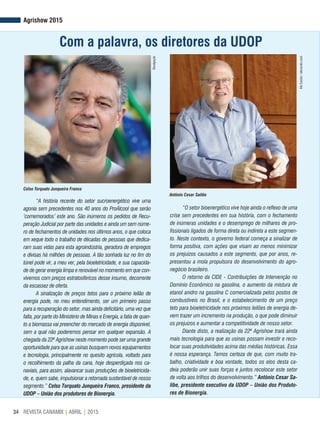 REVISTA CANAMIX | ABRIL | 201534
Agrishow 2015
Com a palavra, os diretores da UDOP
“A história recente do setor sucroenergético vive uma
agonia sem precedentes nos 40 anos do ProÁlcool que serão
‘comemorados’ este ano. São inúmeros os pedidos de Recu-
peração Judicial por parte das unidades e ainda um sem núme-
ro de fechamentos de unidades nos últimos anos, o que coloca
em xeque todo o trabalho de décadas de pessoas que dedica-
ram suas vidas para esta agroindústria, geradora de empregos
e divisas há milhões de pessoas. A tão sonhada luz no fim do
túnel pode vir, a meu ver, pela bioeletricidade, e sua capacida-
de de gerar energia limpa e renovável no momento em que con-
vivemos com preços estratosféricos desse insumo, decorrente
da escassez de oferta.
A sinalização de preços tetos para o próximo leilão de
energia pode, no meu entendimento, ser um primeiro passo
para a recuperação do setor, mas ainda deficitário, uma vez que
falta, por parte do Ministério de Minas e Energia, a fatia de quan-
to a biomassa vai preencher do mercado de energia disponível,
sem a qual não poderemos pensar em qualquer expansão. A
chegada da 22ª Agrishow neste momento pode ser uma grande
oportunidade para que as usinas busquem novos equipamentos
e tecnologia, principalmente no quesito agrícola, voltado para
o recolhimento da palha da cana, hoje desperdiçada nos ca-
naviais, para assim, alavancar suas produções de bioeletricida-
de, e, quem sabe, impulsionar a retomada sustentável de nosso
segmento.” Celso Torquato Junqueira Franco, presidente da
UDOP – União dos produtores de Bionergia.
“O setor bioenergético vive hoje ainda o reflexo de uma
crise sem precedentes em sua história, com o fechamento
de inúmeras unidades e o desemprego de milhares de pro-
fissionais ligados de forma direta ou indireta a este segmen-
to. Neste contexto, o governo federal começa a sinalizar de
forma positiva, com ações que visam ao menos minimizar
os prejuízos causados a este segmento, que por anos, re-
presentou a mola propulsora do desenvolvimento do agro-
negócio brasileiro.
O retorno da CIDE - Contribuições de Intervenção no
Domínio Econômico na gasolina, o aumento da mistura de
etanol anidro na gasolina C comercializada pelos postos de
combustíveis no Brasil, e o estabelecimento de um preço
teto para bioeletricidade nos próximos leilões de energia de-
vem trazer um incremento na produção, o que pode diminuir
os prejuízos e aumentar a competitividade de nosso setor.
Diante disto, a realização da 22ª Agrishow trará ainda
mais tecnologia para que as usinas possam investir e reco-
locar suas produtividades acima das médias históricas. Essa
é nossa esperança. Temos certeza de que, com muito tra-
balho, criatividade e boa vontade, todos os elos desta ca-
deia poderão unir suas forças e juntos recolocar este setor
de volta aos trilhos do desenvolvimento.” Antônio Cesar Sa-
libe, presidente executivo da UDOP – União dos Produto-
res de Bionergia.
Celso Torquato Junqueira Franco
Antônio Cesar Salibe
Divulgação
AleCarolo/alecarolo.com
 