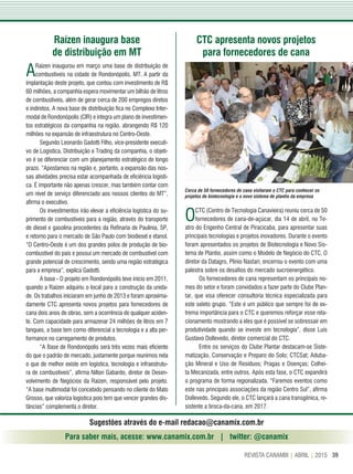 39REVISTA CANAMIX | ABRIL | 2015
ARaízen inaugurou em março uma base de distribuição de
combustíveis na cidade de Rondonópolis, MT. A partir da
implantação deste projeto, que contou com investimento de R$
60 milhões, a companhia espera movimentar um bilhão de litros
de combustíveis, além de gerar cerca de 200 empregos diretos
e indiretos. A nova base de distribuição fica no Complexo Inter-
modal de Rondonópolis (CIR) e integra um plano de investimen-
tos estratégicos da companhia na região, abrangendo R$ 120
milhões na expansão de infraestrutura no Centro-Oeste.
Segundo Leonardo Gadotti Filho, vice-presidente executi-
vo de Logística, Distribuição e Trading da companhia, o objeti-
vo é se diferenciar com um planejamento estratégico de longo
prazo. “Apostamos na região e, portanto, a expansão das nos-
sas atividades precisa estar acompanhada de eficiência logísti-
ca. É importante não apenas crescer, mas também contar com
um nível de serviço diferenciado aos nossos clientes do MT”,
afirma o executivo.
Os investimentos irão elevar a eficiência logística do su-
primento de combustíveis para a região, através do transporte
de diesel e gasolina procedentes da Refinaria de Paulínia, SP,
e retorno para o mercado de São Paulo com biodiesel e etanol.
“O Centro-Oeste é um dos grandes polos de produção de bio-
combustível do país e possui um mercado de combustível com
grande potencial de crescimento, sendo uma região estratégica
para a empresa”, explica Gadotti.
A base - O projeto em Rondonópolis teve início em 2011,
quando a Raízen adquiriu o local para a construção da unida-
de. Os trabalhos iniciaram em junho de 2013 e foram aproxima-
damente CTC apresenta novos projetos para fornecedores de
cana dois anos de obras, sem a ocorrência de qualquer aciden-
te. Com capacidade para armazenar 24 milhões de litros em 7
tanques, a base tem como diferencial a tecnologia e a alta per-
formance no carregamento de produtos.
“A Base de Rondonópolis será três vezes mais eficiente
do que o padrão de mercado, justamente porque reunimos nela
o que de melhor existe em logística, tecnologia e infraestrutu-
ra de combustíveis”, afirma Nilton Gabardo, diretor de Desen-
volvimento de Negócios da Raízen, responsável pelo projeto.
“A base multimodal foi concebido pensando no cliente do Mato
Grosso, que valoriza logística pois tem que vencer grandes dis-
tâncias” complementa o diretor.
Raízen inaugura base
de distribuição em MT
CTC apresenta novos projetos
para fornecedores de cana
Sugestões através do e-mail redacao@canamix.com.br
Para saber mais, acesse: www.canamix.com.br | twitter: @canamix
OCTC (Centro de Tecnologia Canavieira) reuniu cerca de 50
fornecedores de cana-de-açúcar, dia 14 de abril, no Te-
atro do Engenho Central de Piracicaba, para apresentar suas
principais tecnologias e projetos inovadores. Durante o evento
foram apresentados os projetos de Biotecnologia e Novo Sis-
tema de Plantio, assim como o Modelo de Negócio do CTC. O
diretor da Datagro, Plínio Nastari, encerrou o evento com uma
palestra sobre os desafios do mercado sucroenergético.
Os fornecedores de cana representam os principais no-
mes do setor e foram convidados a fazer parte do Clube Plan-
tar, que visa oferecer consultoria técnica especializada para
este seleto grupo. “Este é um público que sempre foi de ex-
trema importância para o CTC e queremos reforçar esse rela-
cionamento mostrando a eles que é possível se sobressair em
produtividade quando se investe em tecnologia”, disse Luis
Gustavo Dollevedo, diretor comercial do CTC.
Entre os serviços do Clube Plantar destacam-se Siste-
matização, Conservação e Preparo do Solo; CTCSat; Aduba-
ção Mineral e Uso de Resíduos; Pragas e Doenças; Colhei-
ta Mecanizada, entre outros. Após esta fase, o CTC expandirá
o programa de forma regionalizada. “Faremos eventos como
este nas principais associações da região Centro Sul”, afirma
Dollevedo. Segundo ele, o CTC lançará a cana transgênica, re-
sistente a broca-da-cana, em 2017.
Cerca de 50 fornecedores de cana visitaram o CTC para conhecer os
projetos de biotecnologia e o novo sistema de plantio da empresa
DivulgaçãoCTC
 