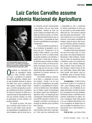 45REVISTA CANAMIX | ABRIL | 2015
Luiz Carlos Carvalho assume
Academia Nacional de Agricultura
Liderança
O
presidente da Associação Bra-
sileira do Agronegócio (Abag),
Luiz Carlos Carvalho, assumiu
em março a presidência da Academia
Nacional de Agricultura, entidade manti-
da pela Sociedade Nacional da Agricul-
tura (SNA). Caio, como é conhecido no
meio agrícola, substitui Roberto Rodri-
gues, ex-ministro da Agricultura, que diri-
giu a entidade por 20 meses. A Academia
foi criada em novembro de 2003 com a
função principal de traçar políticas nacio-
nais que envolvam questões nas áreas
do agronegócio, do meio ambiente e da
pesquisa científica.
Na ocasião da posse, Caio disse
que as pessoas estão vivendo um mo-
mento no qual sentem forças opostas,
de regionalização e da globalização, bas-
tante complexas, além de riscos, por es-
Luiz Carlos Carvalho assumiu, dia 24 de
março de 2015, a presidência da Academia
Nacional de Agricultura, entidade mantida pela
Sociedade Nacional da Agricultura (SNA)
tar manejando recursos interconectados
e que, portanto, cada vez mais trazem
complexidade. “Gostaria de trazer aos
nossos colegas uma reflexão sobre a rea-
lidade que estamos vivendo, um momen-
to absolutamente diferenciado em que, de
qualquer forma, a necessidade de traba-
lhar pela sustentabilidade do agronegócio
é fundamental”.
O novo presidente da Academia fa-
lou as mudanças na geopolítica, nos úl-
timos dois anos. “Começamos a ver os
Estados Unidos voltando à sua carreira
de gestor do mundo, na verdade através
da questão energética e dos alimentos. E
quando todo o mundo fala de energia e
de alimentos pensa em Brasil, os Estados
Unidos vêm na frente, em termos de pro-
dução, de presença. Soma-se a isso a vi-
rada de jogo que fez com que a Arábia
Saudita esteja agora dependente do com-
portamento do mercado americano em
relação ao petróleo”.
Caio também destacou a nova for-
ça do dólar e a estagnação da econo-
mia brasileira. “Acende a luz do risco
dos acordos transatlânticos que podem
acontecer e a possibilidade de o Brasil fi-
car fora ou distante disso. São realidades
que se impõem, apesar da Organização
das Nações Unidas para Alimentação e
Agricultura (FAO) e da Organização para
a Cooperação e Desenvolvimento Econô-
mico (OCDE) aclamarem o Brasil, em ní-
vel global, a aumentar a sua presença na
produção de alimentos para os próximos
anos, observou.
Segundo ele, a crise atual da eco-
nomia brasileira afeta muito o agronegó-
cio. “Claro, tudo vem acontecendo com
a continuidade ou com o continuísmo
do sistema protecionista de vários paí-
ses que trazem as mais variadas dificul-
dades para nós”. Caio chamou a atenção
para dois pontos que preocupam. “O pri-
meiro impacto tem a ver com questão de
consumo, o que sinaliza a inexistência de
estoques, queda de preços, além de per-
das nos mercados nacional e internacio-
nal. O segundo é a dificuldade de acesso
ao crédito, no volume e no custo”.
A Academia Nacional de Agricultura
tem como lema viribus unitis, Le. (ener-
gias unidas), sob o tripé da Agropecuária,
Alimentação e Meio Ambiente. Conside-
rado um centro do pensamento agrário,
a entidade já contou com membros ilus-
tres, nomes como Roberto Rodrigues,
Marcus Vinícius Pratini de Moraes, Ru-
bens Ricupero, Antonio Ermírio de Mo-
raes, Israel Klabin, Antonio Delfim Netto,
Pierre Landolt, Jório Dauster, João Car-
los Meirelles, Ibsen de Gusmão Câmara
e Fábio de Salles Meirelles, entre muitos
outros.
A mantenedora - A SNA foi funda-
da no Rio de Janeiro, RJ, em janeiro de
1897, como instituição privada, de fins
não lucrativos, com a finalidade de con-
gregar interessados na prática da agricul-
tura, encorajando-os em suas atividades,
fomentando estudos e difundindo conhe-
cimentos fundamentais de política, téc-
nicas e divulgação. Desde então passou
a ser, por congênita determinação, pon-
to de convergência de debates para en-
carar os desafios da agricultura e seu re-
lacionamento com o meio ambiente e a
comunidade.
Perfil de Caio - Luiz Carlos Corrêa
AleCarolo/alecarolo.com
 