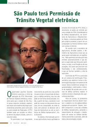 22 Terra & Cia Abril 2015
Controle Sanitário
São Paulo terá Permissão de
Trânsito Vegetal eletrônica
O
governador paulista Geraldo
Alckmin autorizou o início da
operação da PTV (Permissão
de Trânsito Vegetal) eletrônica, neces-
sária para que o estado de São Pau-
lo possa exportar produtos vegetais,
que sejam veiculadores de pragas qua-
rentenárias presentes, para outro país
ou outro estado da Federação. A PTV
também pode ser exigida no trânsi-
to dentro do próprio estado, como é o
caso de mudas.
“A permissão é um importante
instrumento do ponto de vista sanitá-
rio para evitar a transmissão de doen-
ças e a defesa sanitária, mas isso não
pode ser de forma burocratizada. En-
tão, a partir de hoje, o produtor rural
pode ter acesso ao documento da sua
casa, do seu computador, de onde es-
tiver, sem precisar se deslocar até a
Casa de Agricultura ou até os escri-
tórios da Defesa Agropecuária”, dis-
se Alckmin.
O sistema informatizado permi-
te aos agricultores maior agilidade no
processo de emissão da PTV. Antes, o
documento só podia ser emitido por
uma unidade da CDA (Coordenadoria
de Defesa Agropecuária), da Secre-
taria de Agricultura e Abastecimen-
to. Agora, o processo poderá ser feito
pelo próprio produtor, a partir de um
computador ou mesmo telefone móvel
com acesso à internet.
De acordo com o secretário de
Agricultura, Arnaldo Jardim, o Mi-
nistério da Agricultura exige que as
guias sejam assinadas por um agrôno-
mo. “Nós queremos que esta guia seja
emitida automaticamente e que de-
pois a supervisão seja feita pelo agrô-
nomo, ou seja, a verificação se dá nas
exceções, nos casos que precisam ser
fiscalizados e não cotidianamente,
o que vai faciltar também a vida do
agricultor.
A emissão da PTV é a conclusão
de um sistema de Certificação Fitos-
sanitária cujo objetivo é evitar a dis-
seminação de pragas com potencial de
causar danos econômicos (pragas re-
gulamentadas), viabilizando o trânsi-
to de vegetais de acordo com as nor-
mas de defesa sanitária vegetal. O
sistema já está à disposição dos agri-
cultores paulistas.
Para ter acesso, os produtores
ou responsáveis técnicos devem reali-
zar o cadastro no site gedave.defesa-
agropecuaria.sp.gov.br. Devem, tam-
bém comparecer a uma das unidades
de Defesa Agropecuária, portando o
requerimento de ativação e desblo-
queio de acesso ao Gedave devida-
mente preenchido e assinado, além de
toda a documentação exigida.
Governador Geraldo Alckmin autorizou o início da operação da PTV
(Permissão de Trânsito Vegetal) eletrônica no Estado de São Paulo
Divulgação
 