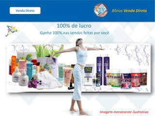 100% de lucro
Ganhe 100% nas vendas feitas por você
Imagem meramente ilustrativa
Venda Direta Bônus Venda Direta
 