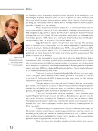 18
no elevado consumo de etanol combustível, embora não tenha ainda resultado em uma
recuperação de preços aos produtores. Em 2015, os preços do etanol hidratado, que
servem de referência para o preço do anidro, e que em última instância influenciam o pre-
ço do açúcar no mercado interno e externo, têm se mantido em termos nominais abaixo
daqueles observados no ano passado.
A força do consumo de etanol - Desde 2014, o consumo de etanol para uso
como combustível tem crescido no Brasil a uma taxa bem superior a do mercado de ciclo
Otto, em gasolina equivalente e, é claro, do PIB. Em 2014, o consumo de etanol hidratado
utilizado pela frota flex cresceu 20,1% em relação ao ano anterior, e o de etanol anidro
misturado à gasolina 14,5%. Nesse ano, o consumo de combustível do ciclo Otto apre-
sentou expansão de 9,2%, enquanto o PIB cresceu apenas 0,1%.
Segundo Guilherme Nastari, “nos primeiros sete meses de 2015 (janeiro a
julho), o consumo de ciclo Otto cresceu 2,3% em relação a igual período do ano anterior,
enquanto o consumo de etanol hidratado cresceu 40,4%, o de gasolina C recuou 5,2%,
e o de etanol anidro recuou apenas 0,3%”. O consumo de anidro não acompanhou o da
gasolina C por conta do aumento na mistura de anidro na gasolina, que passou de 25%
para 27% a partir de 16 de março.
O vigor observado no consumo de etanol advém da disponibilidade de pro-
duto ofertada pelos produtores, que tem optado pelo etanol para diminuir a sua exposi-
ção em açúcar, por conta dos baixos preços mundiais, pressionados por estoques ainda
muito elevados. O aumento no consumo é também reflexo de alterações nos últimos me-
ses no regime de ICMS dos estados de Minas Gerais, Bahia, e Paraná, que beneficiaram
o uso de etanol hidratado ao consumidor.
Finalmente, o consumo de etanol hidratado foi beneficiado pelo retorno par-
cial da CIDE (mais o efeito do PIS/COFINS) sobre a gasolina no nível de R$ 0,22 por litro
a partir de 16 de fevereiro de 2015, embora este valor seja metade do valor real que
representava quando foi eliminada.
Embora o aumento no consumo de etanol hidratado deva ser comemorado,
pois mostra a capacidade de recuperação deste mercado pela crescente proporção dos
veículos flex na frota total e no curto prazo leve a um controle do volume de gasolina im-
portada, no longo prazo os fundamentos do setor continuam comprometidos.
O setor não tem sido ainda capaz de recuperar o preço do etanol ou do
açúcar. O açúcar continua pressionado por políticas de outros países grandes produto-
res que têm subsidiado a produção e a exportação, como é o caso da Tailândia e Índia.
Grandes consumidores como a China e a Indonésia têm isolado seus mercados do preço
mundial mais baixo, visando proteger a indústria local, mantendo também controles so-
bre a importação.
É urgente uma ação do governo para condenar e combater estas distorções.
No etanol, a indústria brasileira ainda não conseguiu transformar o vigor do consumo em
recuperação de preço pela pressão de venda para financiar a safra, a redução do cré-
dito e a deficiente comercialização no mercado interno, que carece de mecanismos que
permitam a precificação prévia e o controle de risco.
Ainda permanece sem solução o elevado endividamento do setor, acumu-
Capa
Ale Carolo / alecarolo.com
De acordo com
Guilherme Nastari, o setor
sucroenergético tem sido
uma das mais sólidas
âncoras de estabilidade da
balança comercial
 