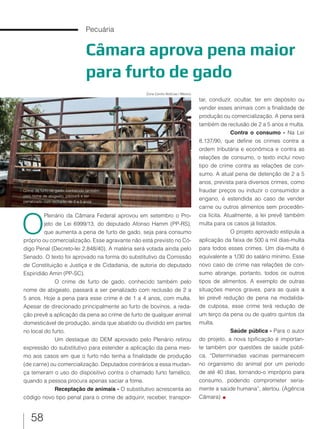 58
Pecuária
Câmara aprova pena maior
para furto de gado
O
Plenário da Câmara Federal aprovou em setembro o Pro-
jeto de Lei 6999/13, do deputado Afonso Hamm (PP-RS),
que aumenta a pena de furto de gado, seja para consumo
próprio ou comercialização. Esse agravante não está previsto no Có-
digo Penal (Decreto-lei 2.848/40). A matéria será votada ainda pelo
Senado. O texto foi aprovado na forma do substitutivo da Comissão
de Constituição e Justiça e de Cidadania, de autoria do deputado
Espiridião Amin (PP-SC).
O crime de furto de gado, conhecido também pelo
nome de abigeato, passará a ser penalizado com reclusão de 2 a
5 anos. Hoje a pena para esse crime é de 1 a 4 anos, com multa.
Apesar de direcionado principalmente ao furto de bovinos, a reda-
ção prevê a aplicação da pena ao crime de furto de qualquer animal
domesticável de produção, ainda que abatido ou dividido em partes
no local do furto.
Um destaque do DEM aprovado pelo Plenário retirou
expressão do substitutivo para estender a aplicação da pena mes-
mo aos casos em que o furto não tenha a finalidade de produção
(de carne) ou comercialização. Deputados contrários a essa mudan-
ça temeram o uso do dispositivo contra o chamado furto famélico,
quando a pessoa procura apenas saciar a fome.
Receptação de animais - O substitutivo acrescenta ao
código novo tipo penal para o crime de adquirir, receber, transpor-
tar, conduzir, ocultar, ter em depósito ou
vender esses animais com a finalidade de
produção ou comercialização. A pena será
também de reclusão de 2 a 5 anos e multa.
Contra o consumo - Na Lei
8.137/90, que define os crimes contra a
ordem tributária e econômica e contra as
relações de consumo, o texto inclui novo
tipo de crime contra as relações de con-
sumo. A atual pena de detenção de 2 a 5
anos, prevista para diversos crimes, como
fraudar preços ou induzir o consumidor a
engano, é estendida ao caso de vender
carne ou outros alimentos sem procedên-
cia lícita. Atualmente, a lei prevê também
multa para os casos já listados.
O projeto aprovado estipula a
aplicação da faixa de 500 a mil dias-multa
para todos esses crimes. Um dia-multa é
equivalente a 1/30 do salário mínimo. Esse
novo caso de crime nas relações de con-
sumo abrange, portanto, todos os outros
tipos de alimentos. A exemplo de outras
situações menos graves, para as quais a
lei prevê redução de pena na modalida-
de culposa, esse crime terá redução de
um terço da pena ou de quatro quintos da
multa.
Saúde pública - Para o autor
do projeto, a nova tipificação é importan-
te também por questões de saúde públi-
ca. “Determinadas vacinas permanecem
no organismo do animal por um período
de até 40 dias, tornando-o impróprio para
consumo, podendo comprometer seria-
mente a saúde humana”, alertou. (Agência
Câmara)
Zona Centro Notícias / México
Crime de furto de gado, conhecido também
pelo nome de abigeato, passará a ser
penalizado com reclusão de 2 a 5 anos
 